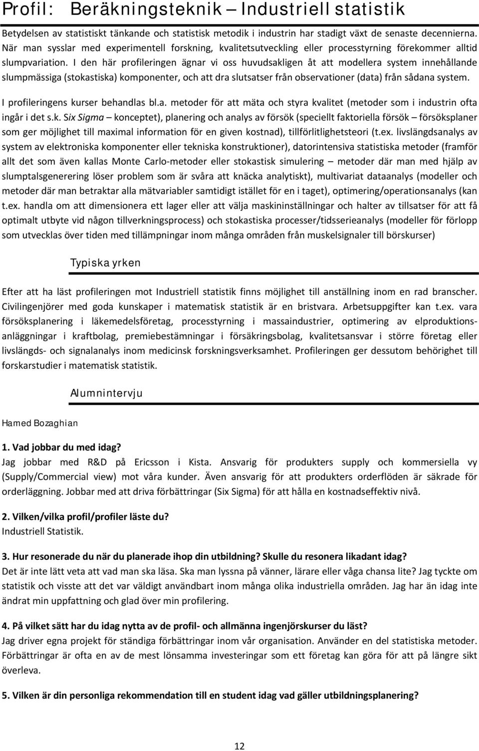 I den här profileringen ägnar vi oss huvudsakligen åt att modellera system innehållande slumpmässiga (stokastiska) komponenter, och att dra slutsatser från observationer (data) från sådana system.