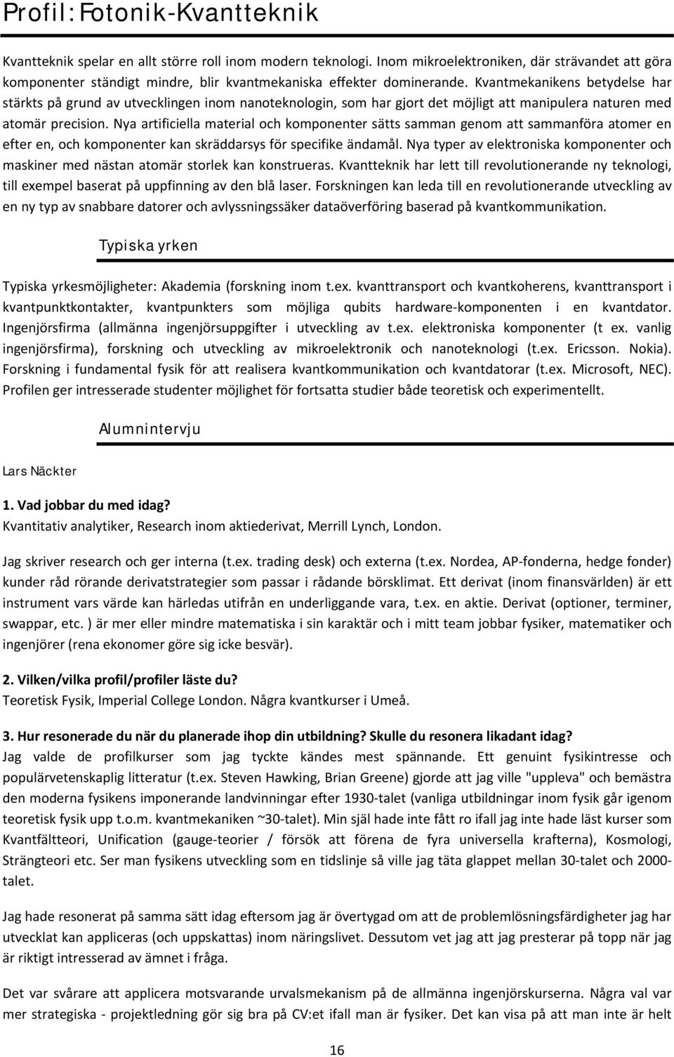 Kvantmekanikens betydelse har stärkts på grund av utvecklingen inom nanoteknologin, som har gjort det möjligt att manipulera naturen med atomär precision.