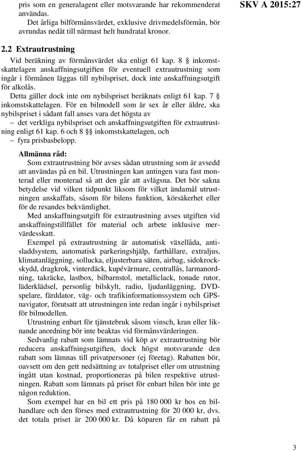 8 inkomstskattelagen anskaffningsutgiften för eventuell extrautrustning som ingår i förmånen läggas till nybilspriset, dock inte anskaffningsutgift för alkolås.