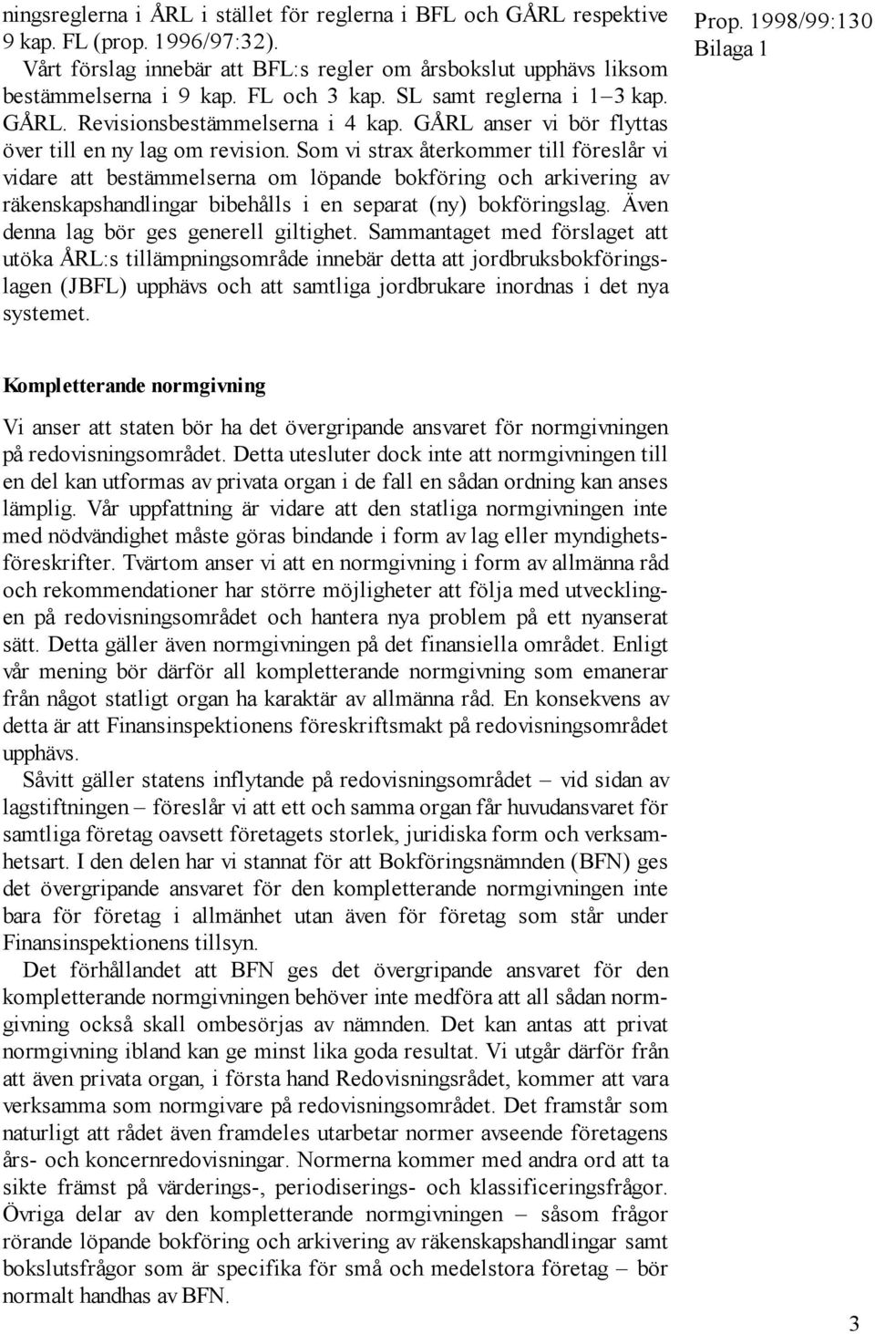 Som vi strax återkommer till föreslår vi vidare att bestämmelserna om löpande bokföring och arkivering av räkenskapshandlingar bibehålls i en separat (ny) bokföringslag.