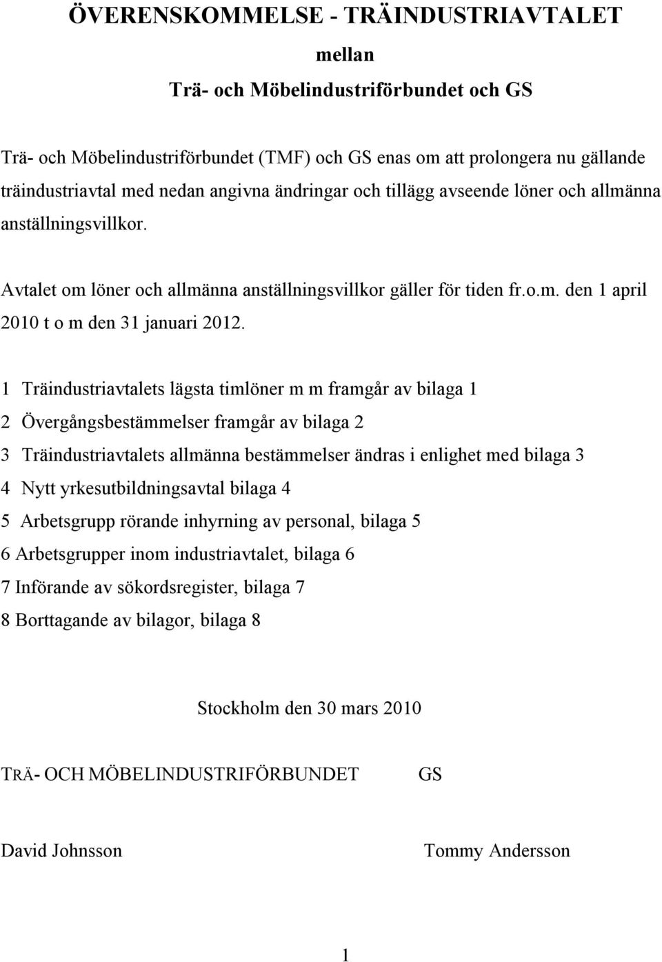 1 Träindustriavtalets lägsta timlöner m m framgår av bilaga 1 2 Övergångsbestämmelser framgår av bilaga 2 3 Träindustriavtalets allmänna bestämmelser ändras i enlighet med bilaga 3 4 Nytt