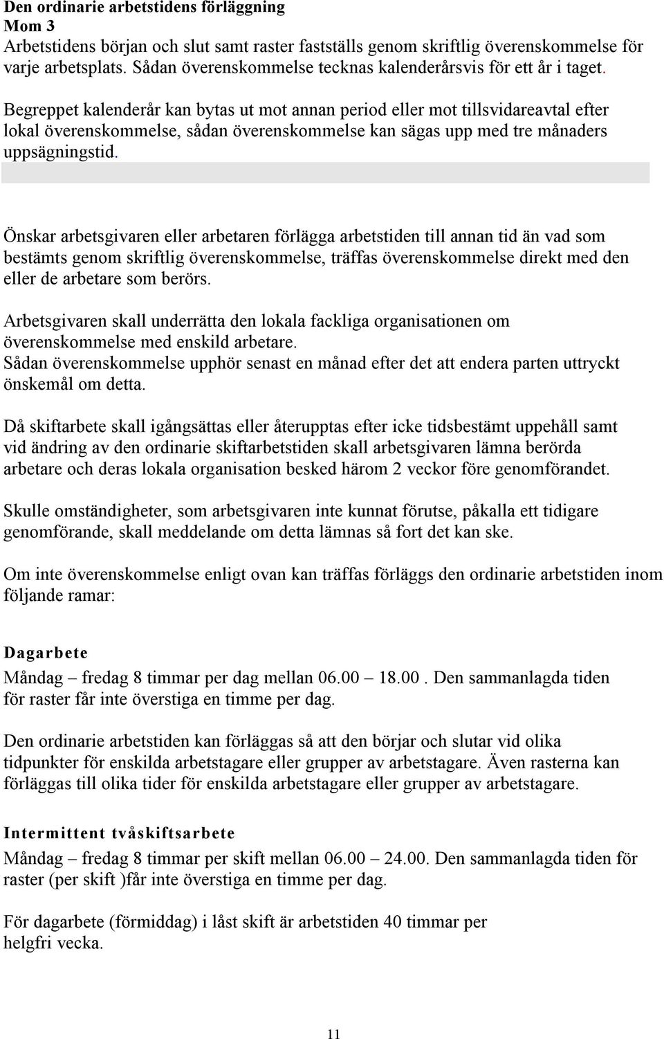 Begreppet kalenderår kan bytas ut mot annan period eller mot tillsvidareavtal efter lokal överenskommelse, sådan överenskommelse kan sägas upp med tre månaders uppsägningstid.