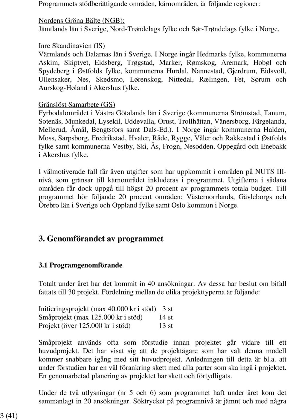 I Norge ingår Hedmarks fylke, kommunerna Askim, Skiptvet, Eidsberg, Trøgstad, Marker, Rømskog, Aremark, Hobøl och Spydeberg i Østfolds fylke, kommunerna Hurdal, Nannestad, Gjerdrum, Eidsvoll,