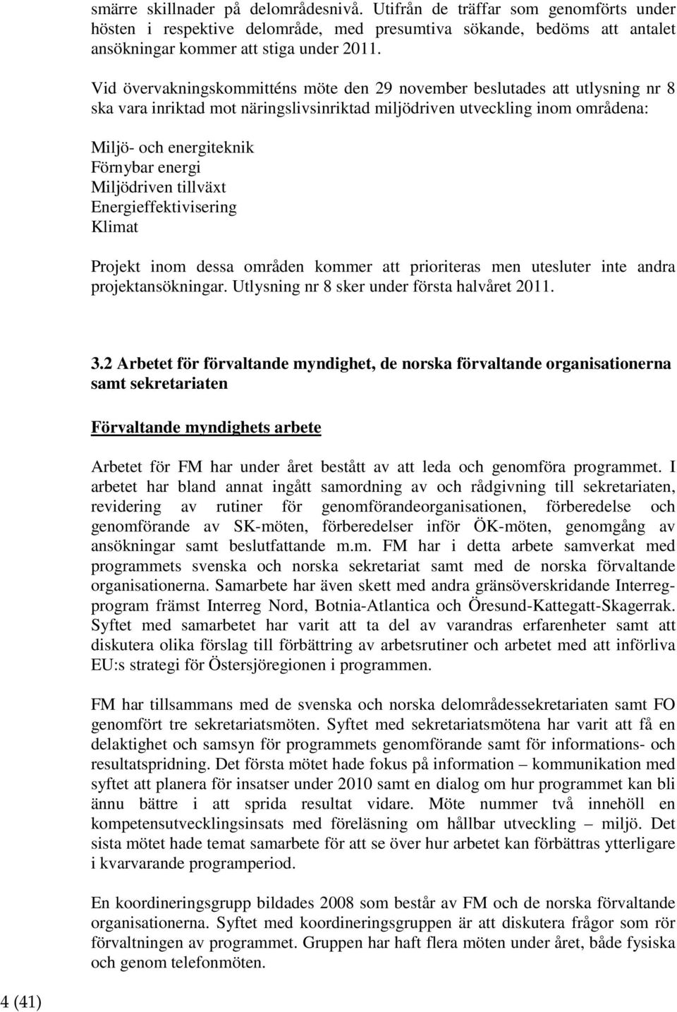 Miljödriven tillväxt Energieffektivisering Klimat Projekt inom dessa områden kommer att prioriteras men utesluter inte andra projektansökningar. Utlysning nr 8 sker under första halvåret 2011. 3.