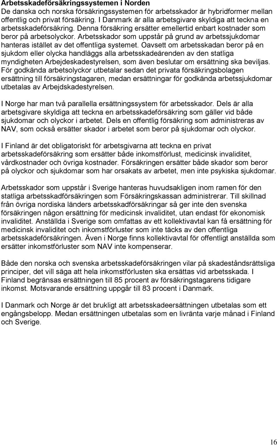 Arbetsskador som uppstår på grund av arbetssjukdomar hanteras istället av det offentliga systemet.