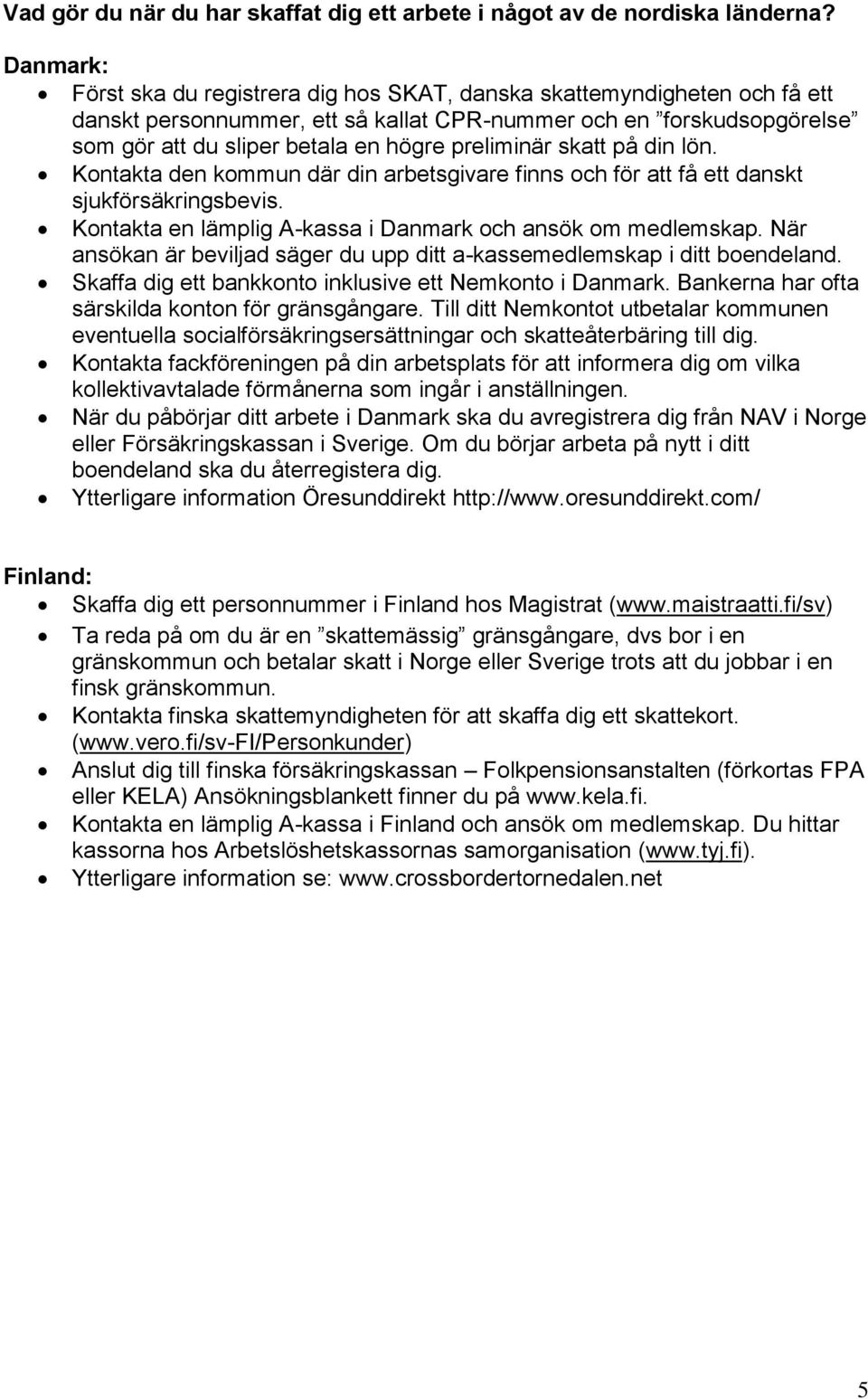 preliminär skatt på din lön. Kontakta den kommun där din arbetsgivare finns och för att få ett danskt sjukförsäkringsbevis. Kontakta en lämplig A-kassa i Danmark och ansök om medlemskap.