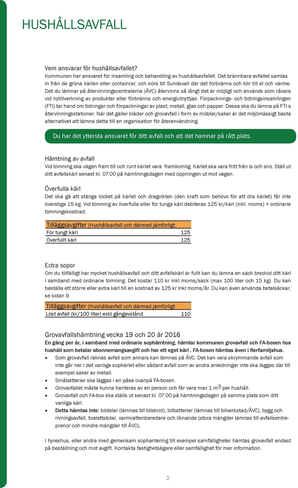 Det du lämnar på återvinningscentralerna (ÅVC) återvinns så långt det är möjligt och används som råvara vid nytillverkning av produkter eller förbränns och energiutnyttjas.