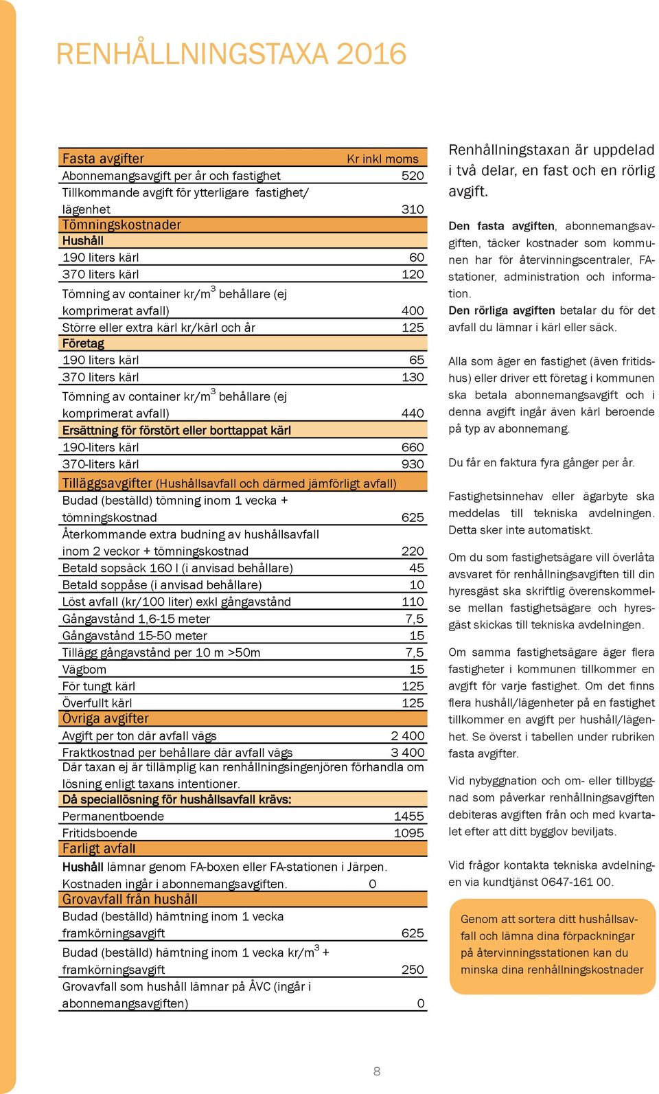 kr/m 3 behållare (ej komprimerat avfall) 440 Ersättning för förstört eller borttappat kärl 190-liters kärl 660 370-liters kärl 930 Tilläggsavgifter (Hushållsavfall och därmed jämförligt avfall) Budad