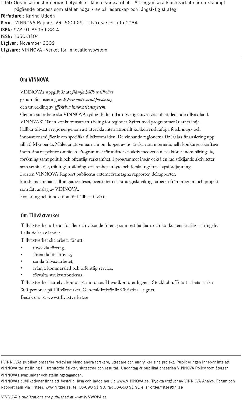 VINNOVAs uppgift är att främja hållbar tillväxt genom finansiering av behovsmotiverad forskning och utveckling av effektiva innovationssystem.