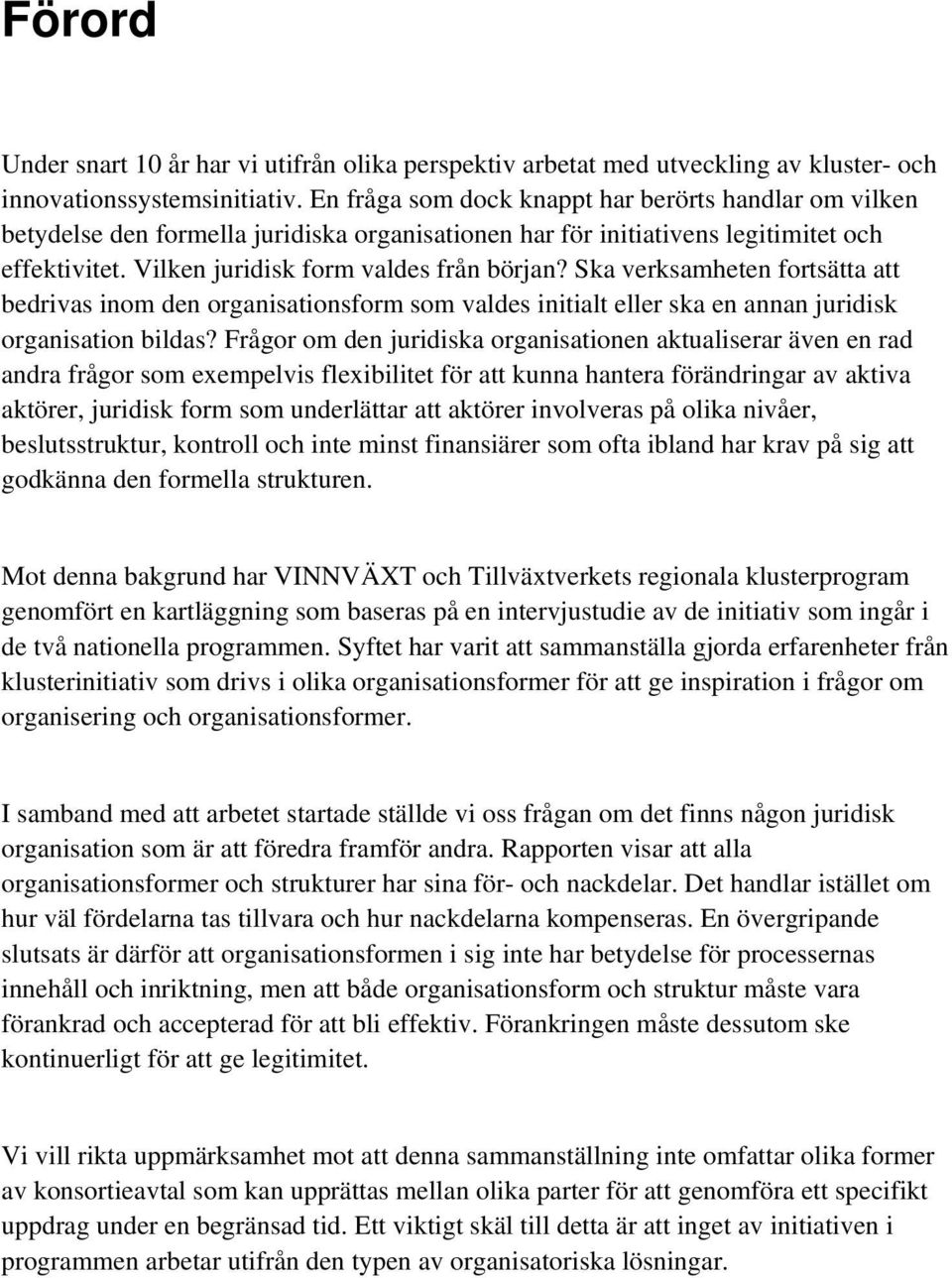 Ska verksamheten fortsätta att bedrivas inom den organisationsform som valdes initialt eller ska en annan juridisk organisation bildas?