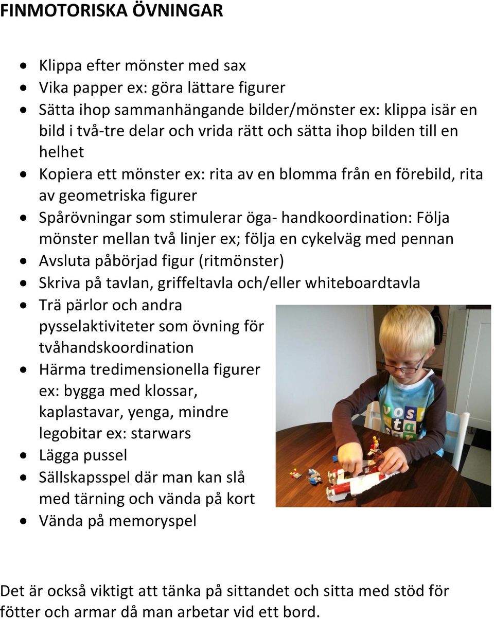 följa en cykelväg med pennan Avsluta påbörjad figur (ritmönster) Skriva på tavlan, griffeltavla och/eller whiteboardtavla Trä pärlor och andra pysselaktiviteter som övning för tvåhandskoordination