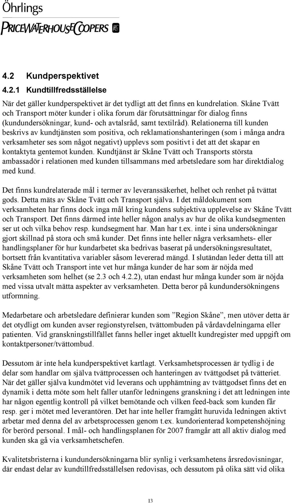 Relationerna till kunden beskrivs av kundtjänsten som positiva, och reklamationshanteringen (som i många andra verksamheter ses som något negativt) upplevs som positivt i det att det skapar en