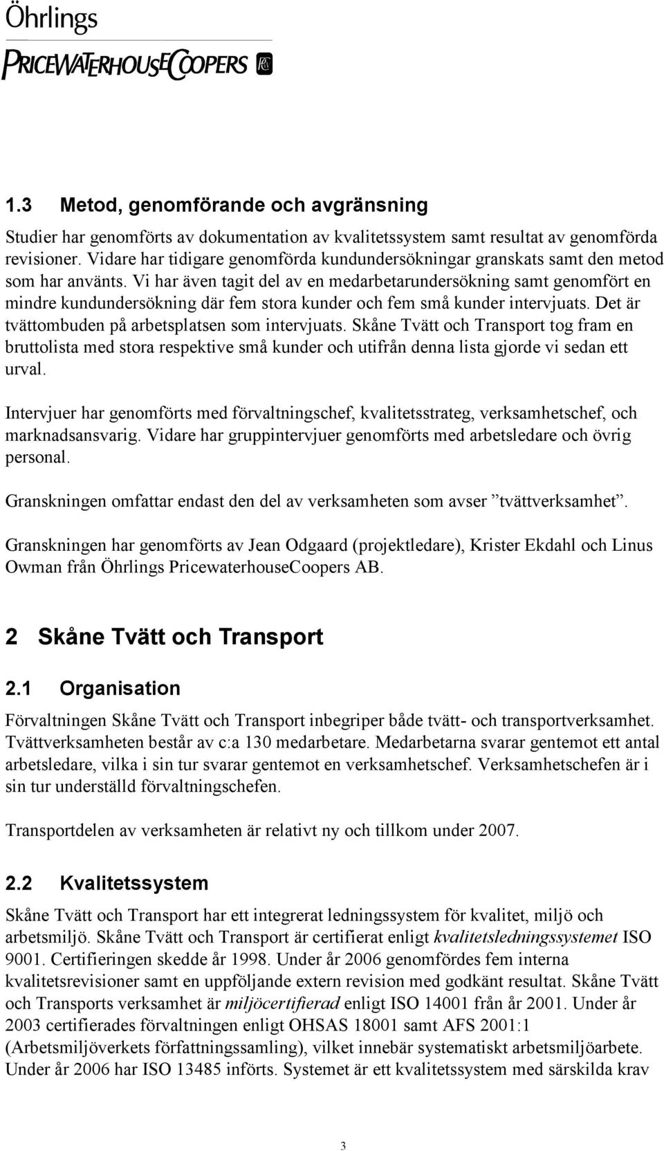 Vi har även tagit del av en medarbetarundersökning samt genomfört en mindre kundundersökning där fem stora kunder och fem små kunder intervjuats. Det är tvättombuden på arbetsplatsen som intervjuats.