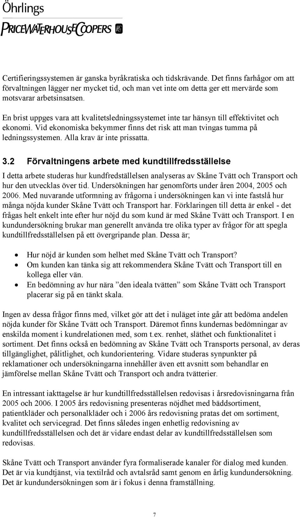Alla krav är inte prissatta. 3.2 Förvaltningens arbete med kundtillfredsställelse I detta arbete studeras hur kundfredställelsen analyseras av Skåne Tvätt och Transport och hur den utvecklas över tid.