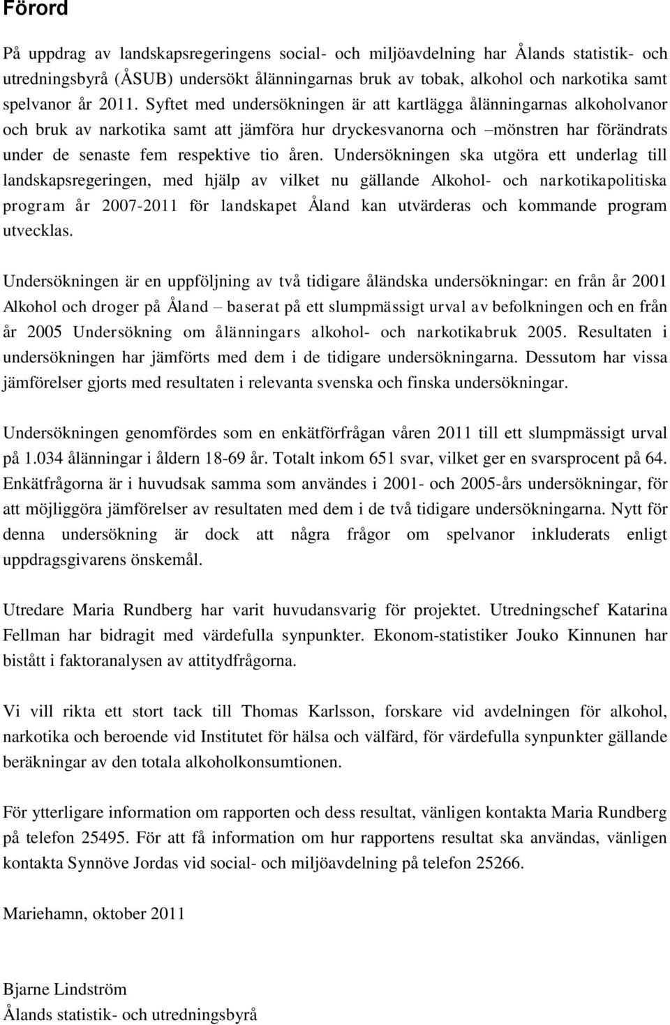 åren. Undersökningen ska utgöra ett underlag till landskapsregeringen, med hjälp av vilket nu gällande Alkohol- och narkotikapolitiska program år 2007-2011 för landskapet Åland kan utvärderas och