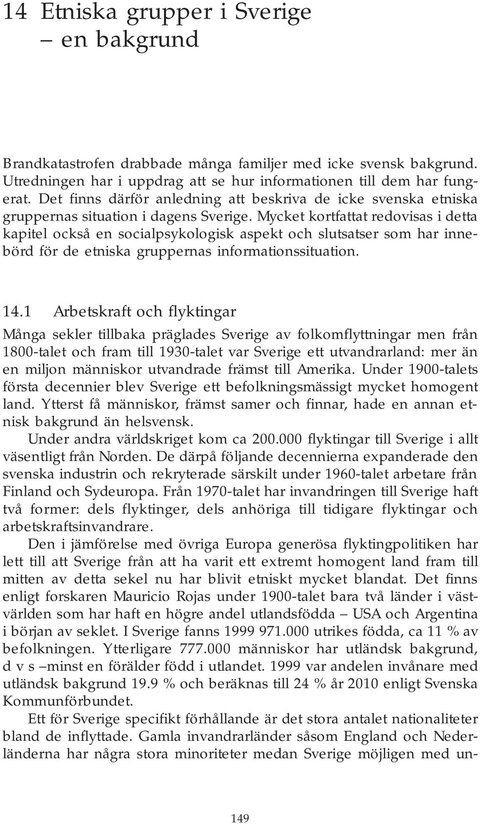 Mycket kortfattat redovisas i detta kapitel också en socialpsykologisk aspekt och slutsatser som har innebörd för de etniska gruppernas informationssituation. 14.