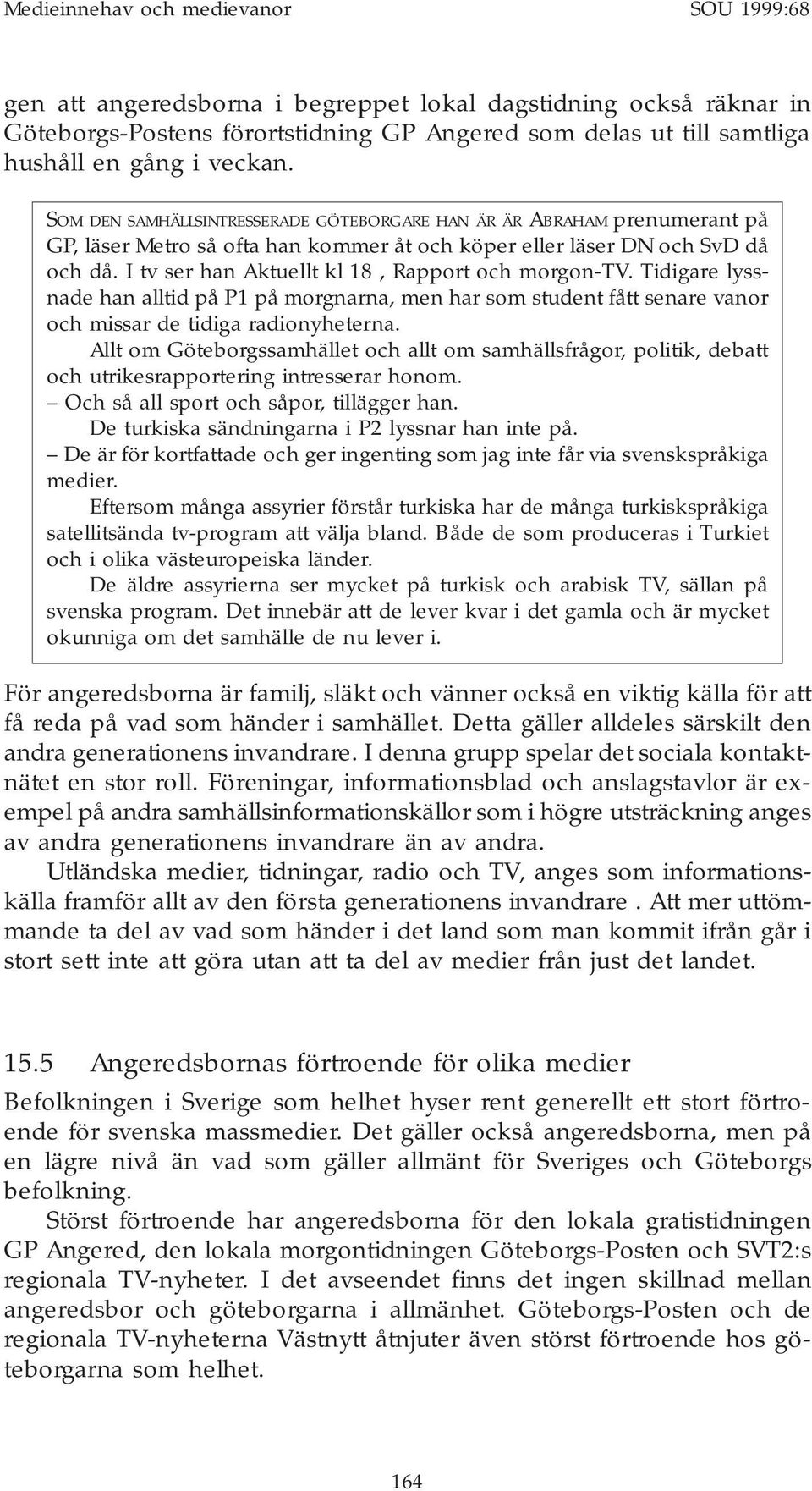 I tv ser han Aktuellt kl 18, Rapport och morgon-tv. Tidigare lyssnade han alltid på P1 på morgnarna, men har som student fått senare vanor och missar de tidiga radionyheterna.