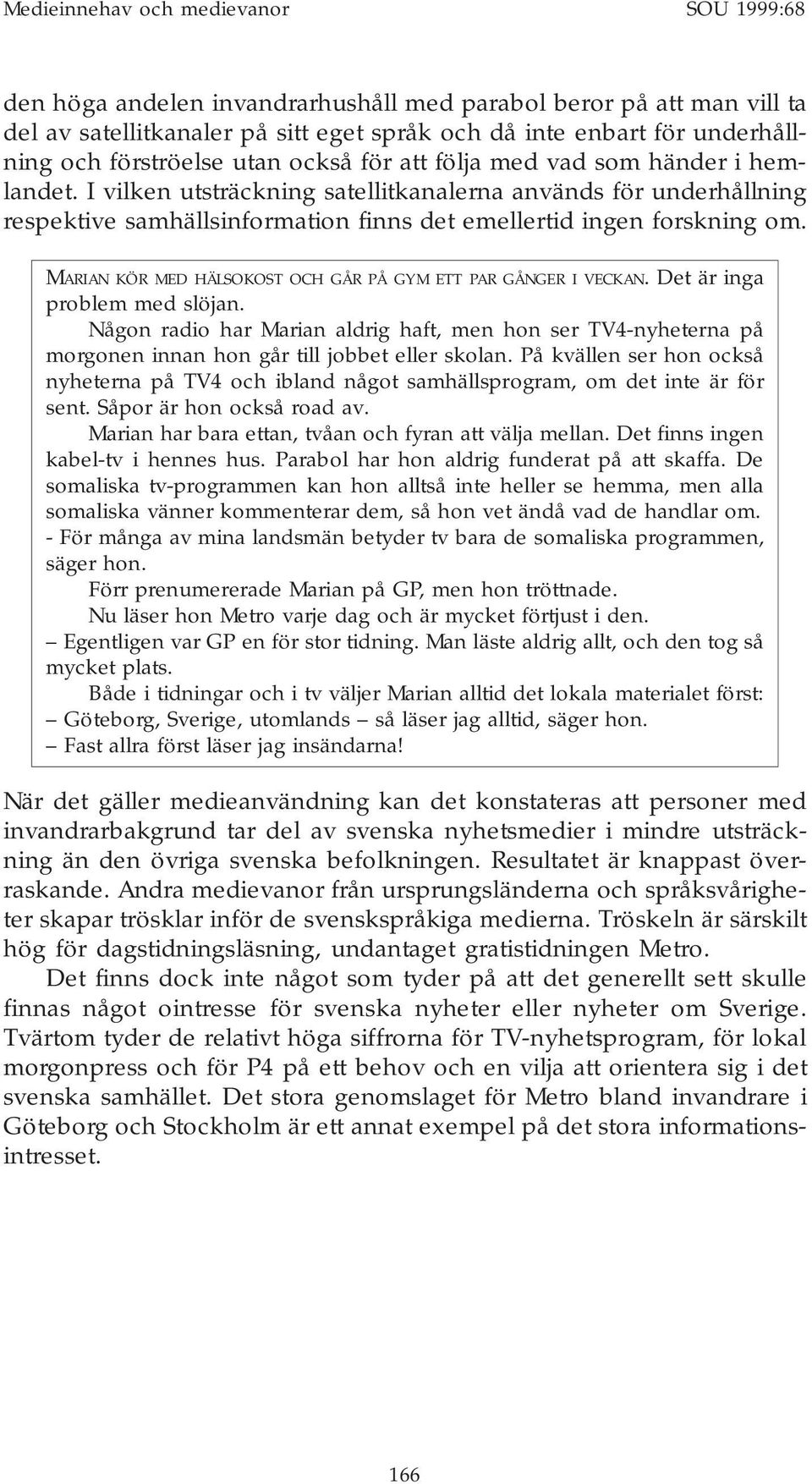 I vilken utsträckning satellitkanalerna används för underhållning respektive samhällsinformation finns det emellertid ingen forskning om.