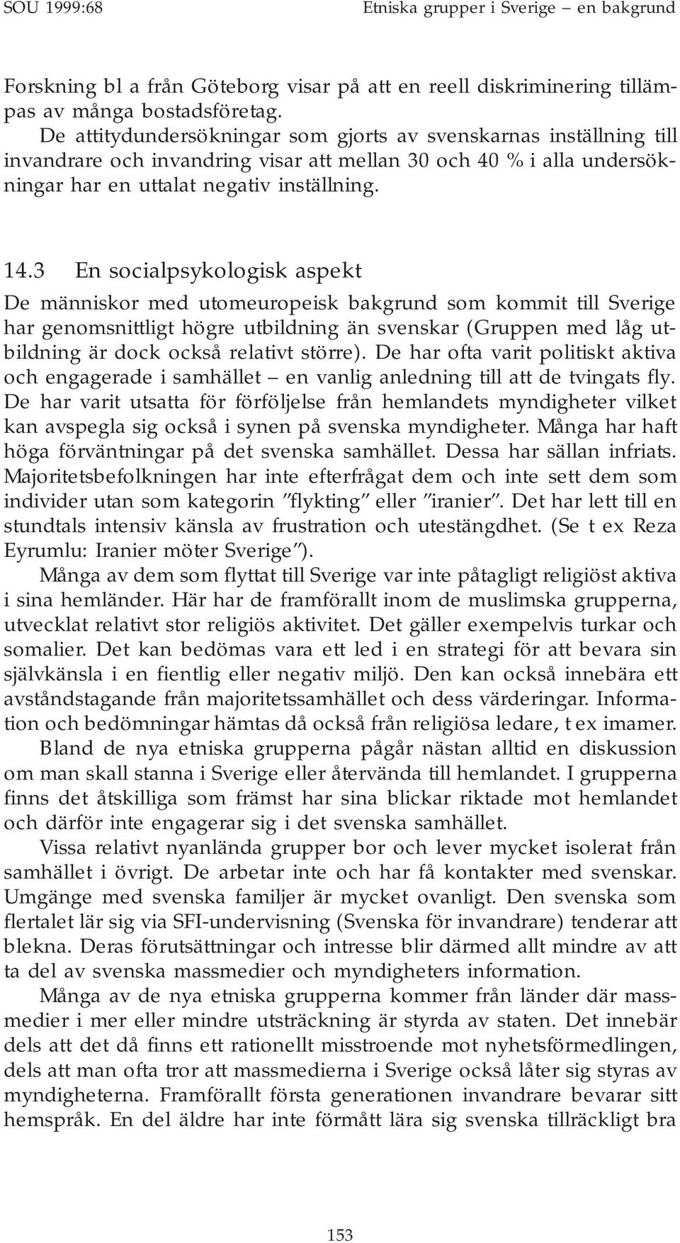 3 En socialpsykologisk aspekt De människor med utomeuropeisk bakgrund som kommit till Sverige har genomsnittligt högre utbildning än svenskar (Gruppen med låg utbildning är dock också relativt