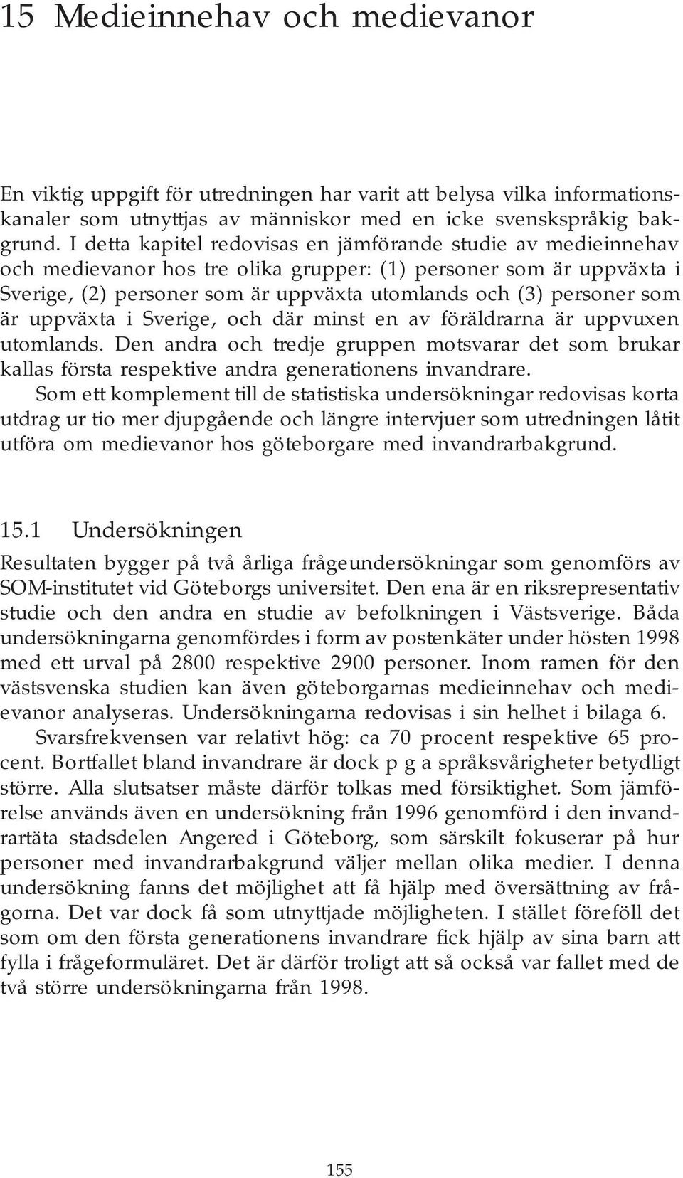 som är uppväxta i Sverige, och där minst en av föräldrarna är uppvuxen utomlands. Den andra och tredje gruppen motsvarar det som brukar kallas första respektive andra generationens invandrare.