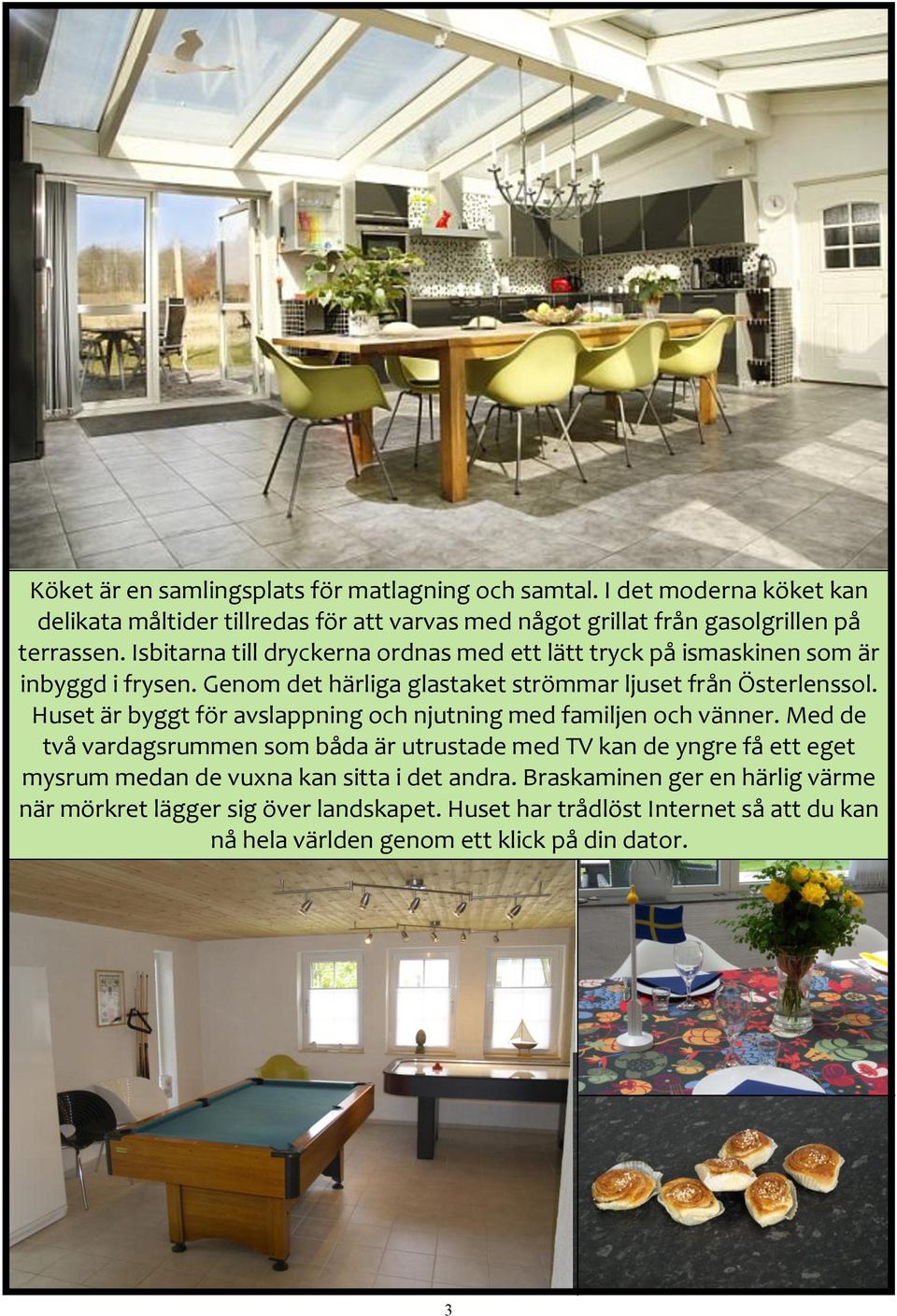 Huset är byggt för avslappning och njutning med familjen och vänner.