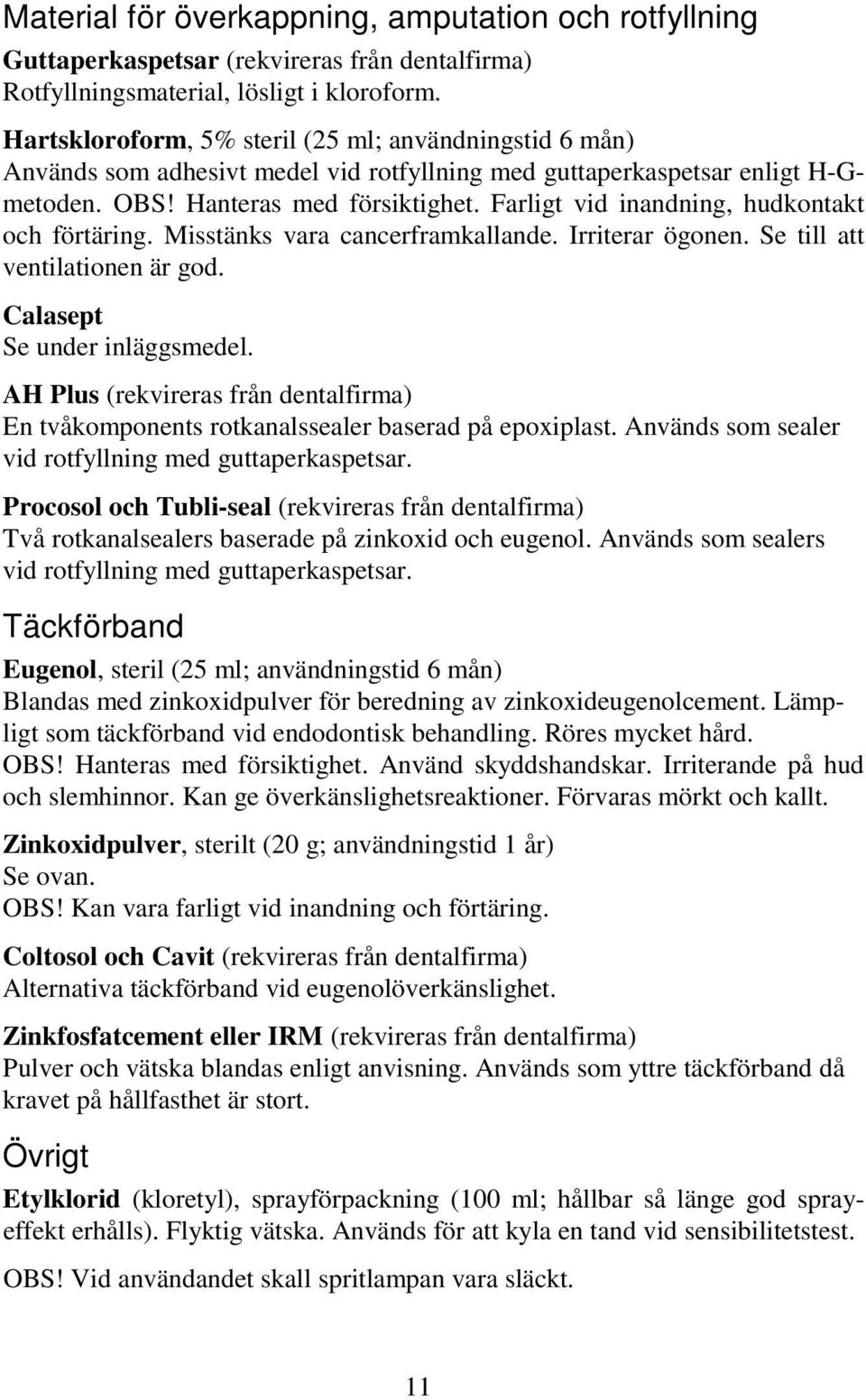 Farligt vid inandning, hudkontakt och förtäring. Misstänks vara cancerframkallande. Irriterar ögonen. Se till att ventilationen är god. Calasept Se under inläggsmedel.