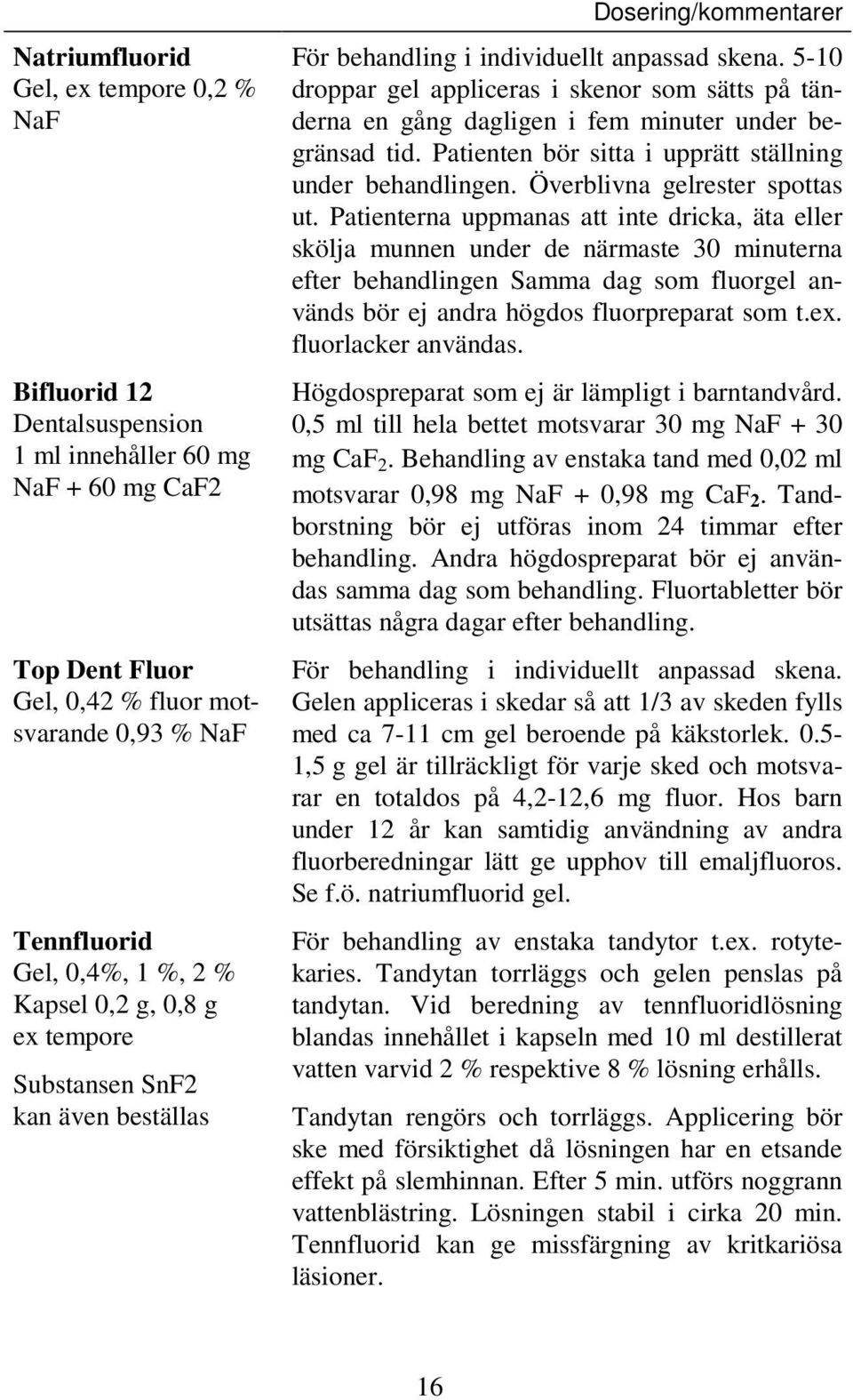 5-10 droppar gel appliceras i skenor som sätts på tänderna en gång dagligen i fem minuter under begränsad tid. Patienten bör sitta i upprätt ställning under behandlingen.