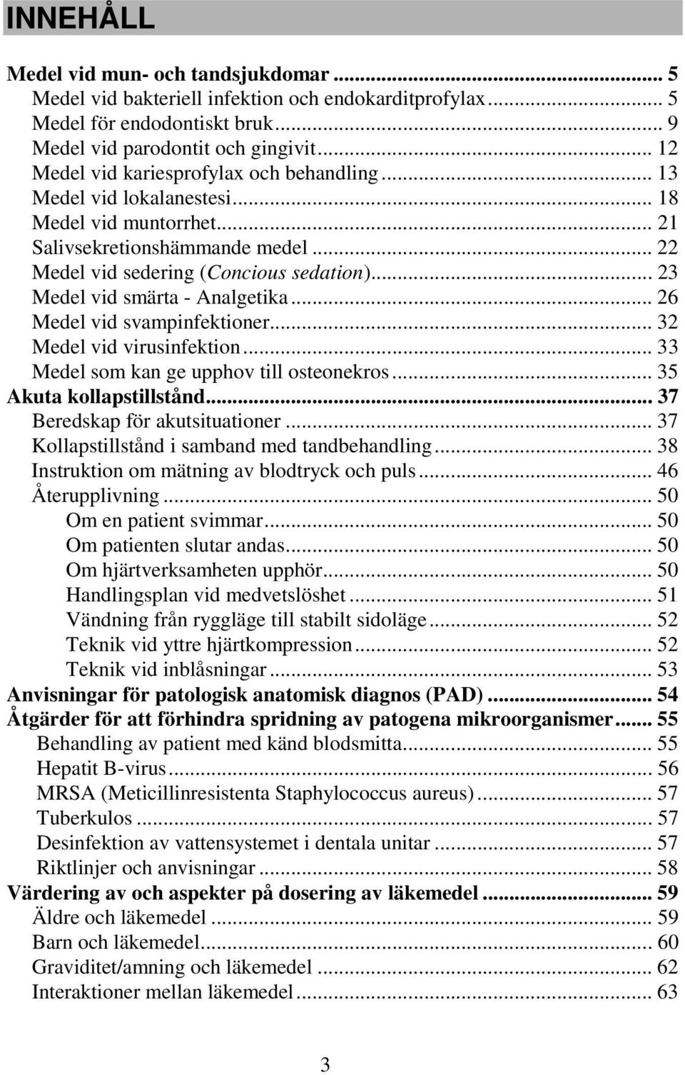 .. 23 Medel vid smärta - Analgetika... 26 Medel vid svampinfektioner... 32 Medel vid virusinfektion... 33 Medel som kan ge upphov till osteonekros... 35 Akuta kollapstillstånd.