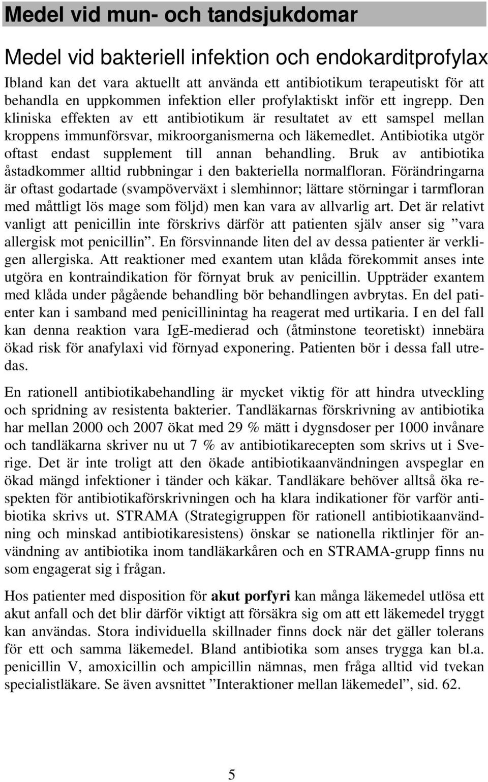 Antibiotika utgör oftast endast supplement till annan behandling. Bruk av antibiotika åstadkommer alltid rubbningar i den bakteriella normalfloran.