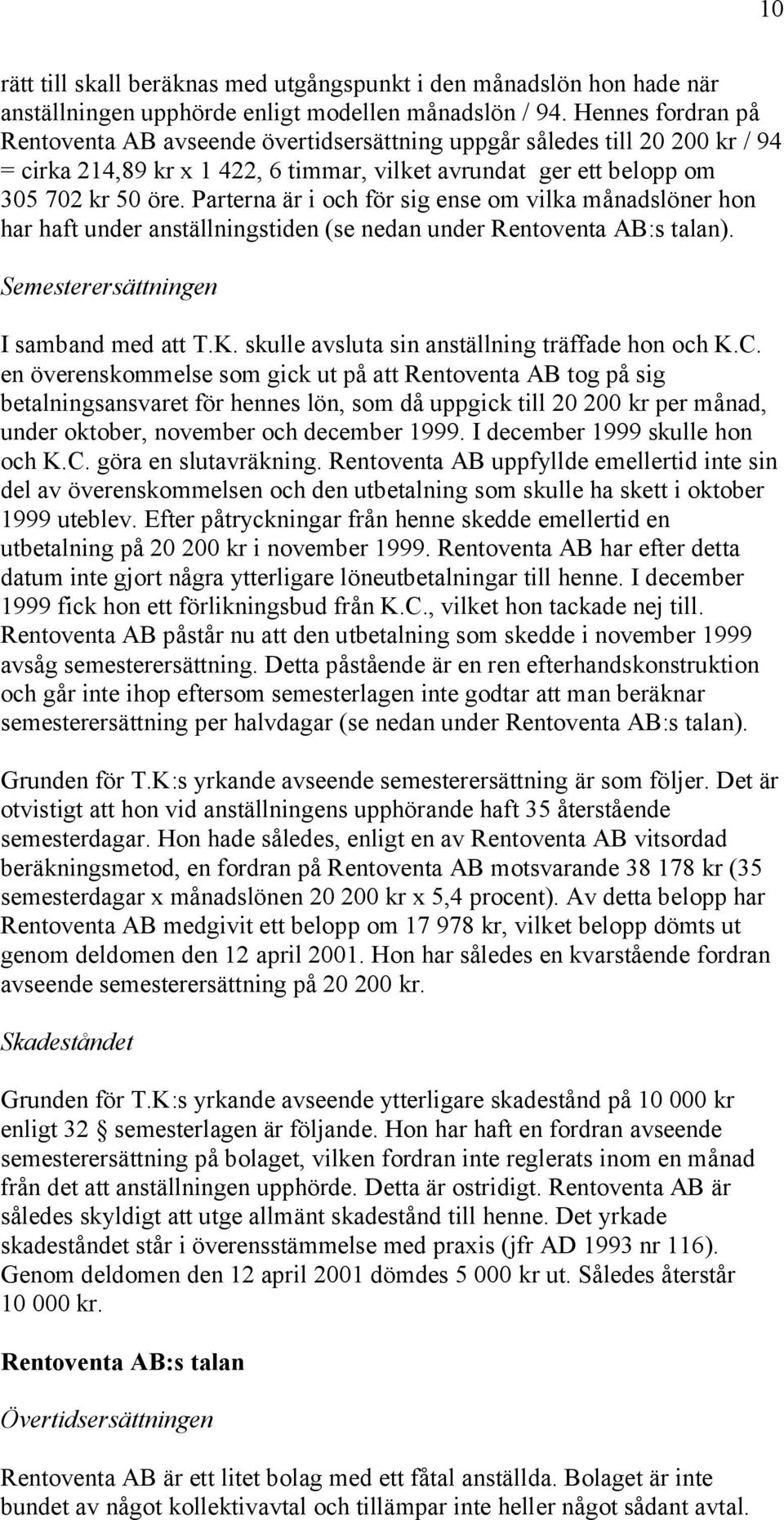 Parterna är i och för sig ense om vilka månadslöner hon har haft under anställningstiden (se nedan under Rentoventa AB:s talan). Semesterersättningen I samband med att T.K.