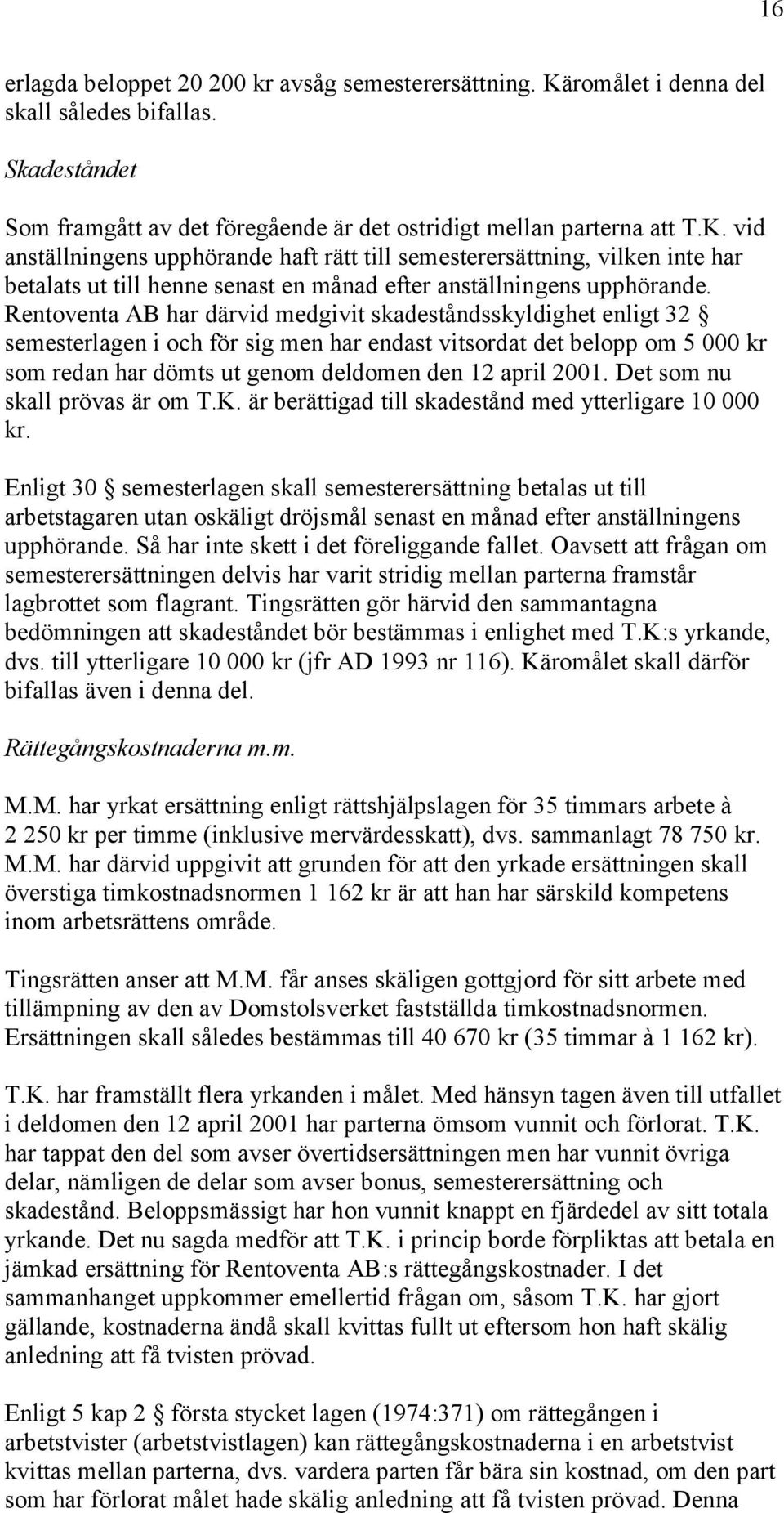 vid anställningens upphörande haft rätt till semesterersättning, vilken inte har betalats ut till henne senast en månad efter anställningens upphörande.