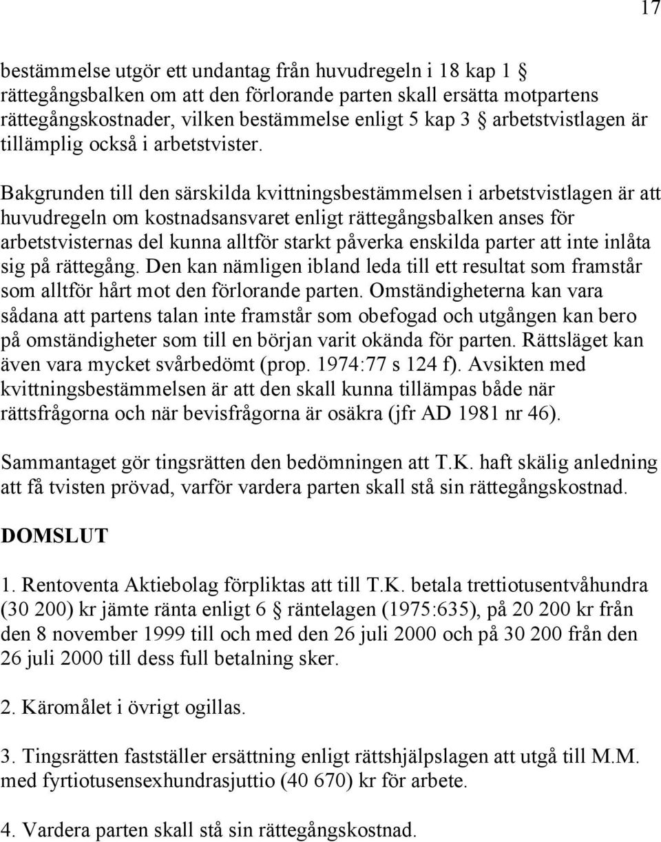 Bakgrunden till den särskilda kvittningsbestämmelsen i arbetstvistlagen är att huvudregeln om kostnadsansvaret enligt rättegångsbalken anses för arbetstvisternas del kunna alltför starkt påverka