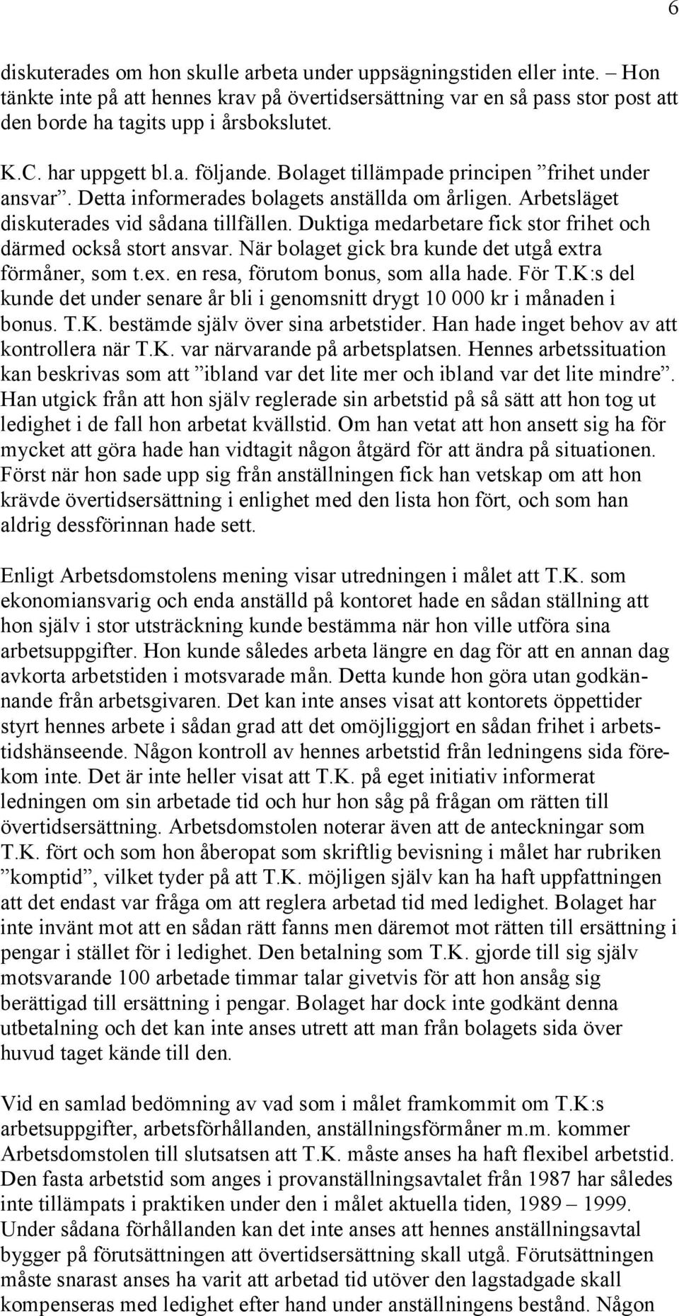 Duktiga medarbetare fick stor frihet och därmed också stort ansvar. När bolaget gick bra kunde det utgå extra förmåner, som t.ex. en resa, förutom bonus, som alla hade. För T.