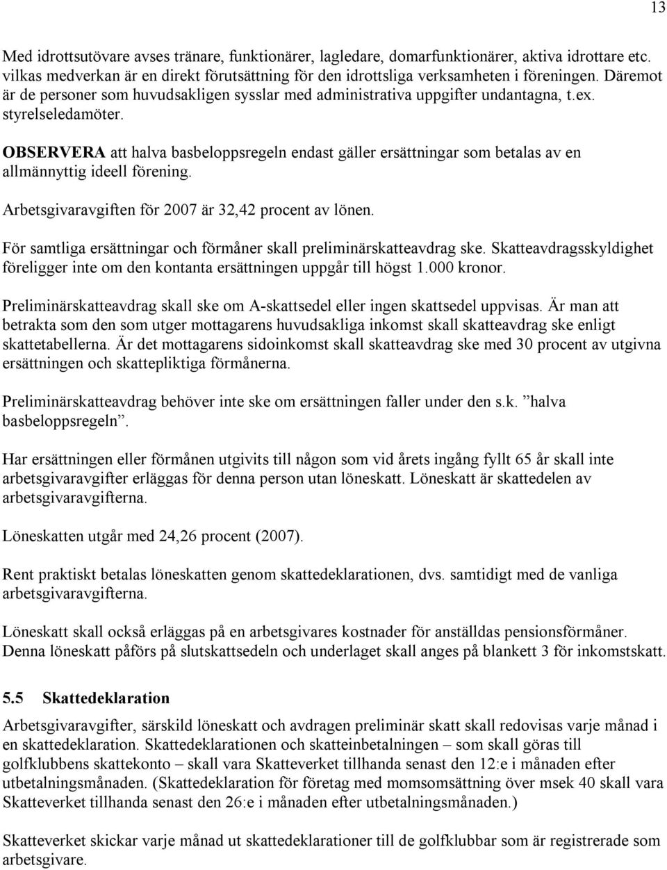 OBSERVERA att halva basbeloppsregeln endast gäller ersättningar som betalas av en allmännyttig ideell förening. Arbetsgivaravgiften för 2007 är 32,42 procent av lönen.