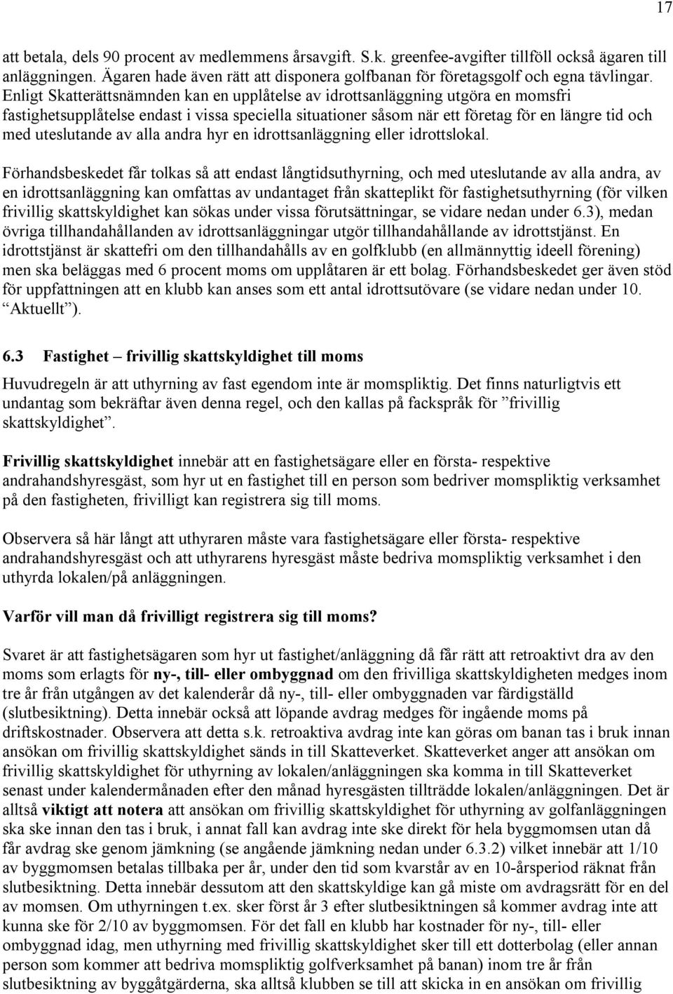 Enligt Skatterättsnämnden kan en upplåtelse av idrottsanläggning utgöra en momsfri fastighetsupplåtelse endast i vissa speciella situationer såsom när ett företag för en längre tid och med