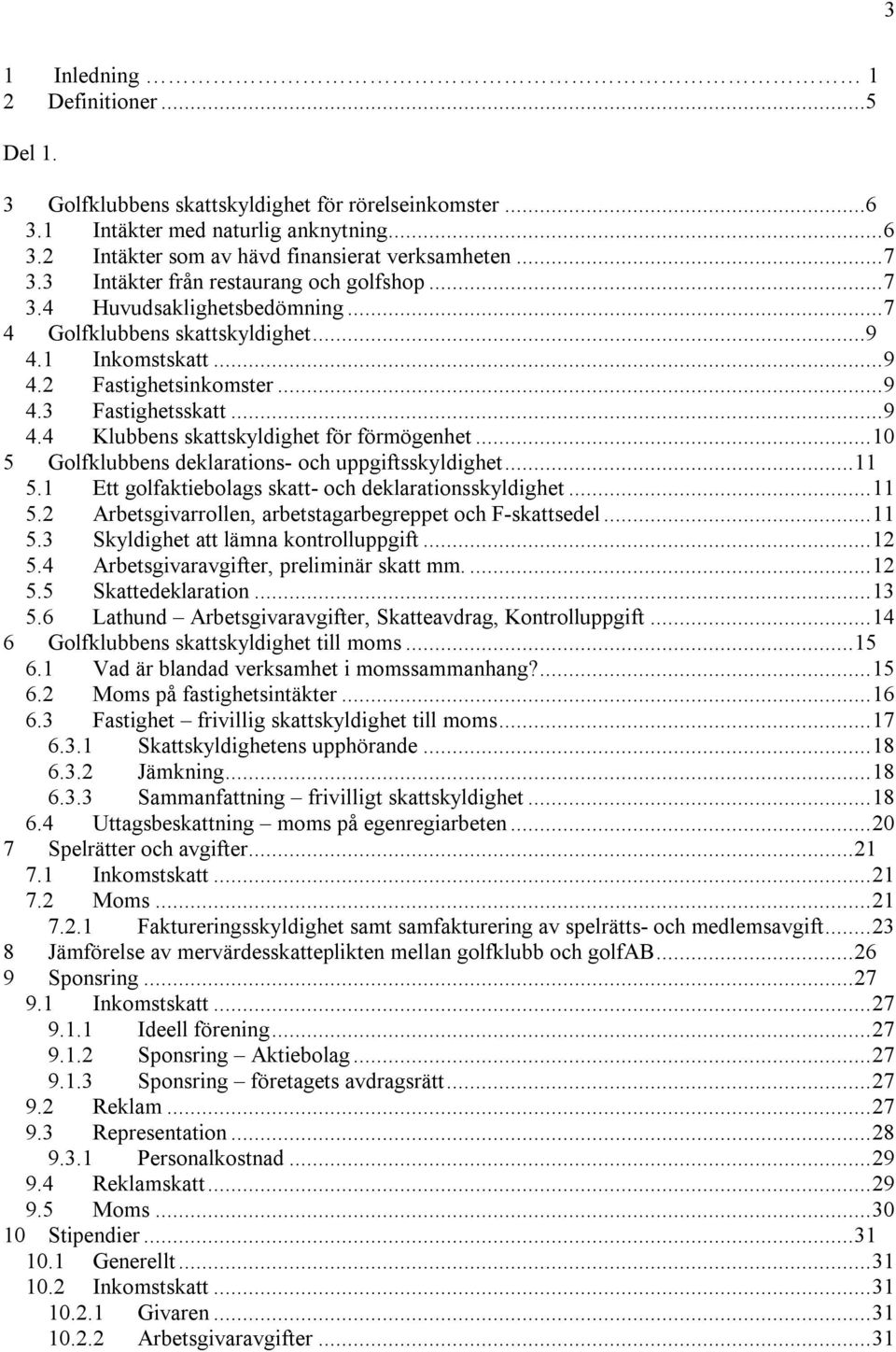 ..10 5 Golfklubbens deklarations- och uppgiftsskyldighet...11 5.1 Ett golfaktiebolags skatt- och deklarationsskyldighet...11 5.2 Arbetsgivarrollen, arbetstagarbegreppet och F-skattsedel...11 5.3 Skyldighet att lämna kontrolluppgift.