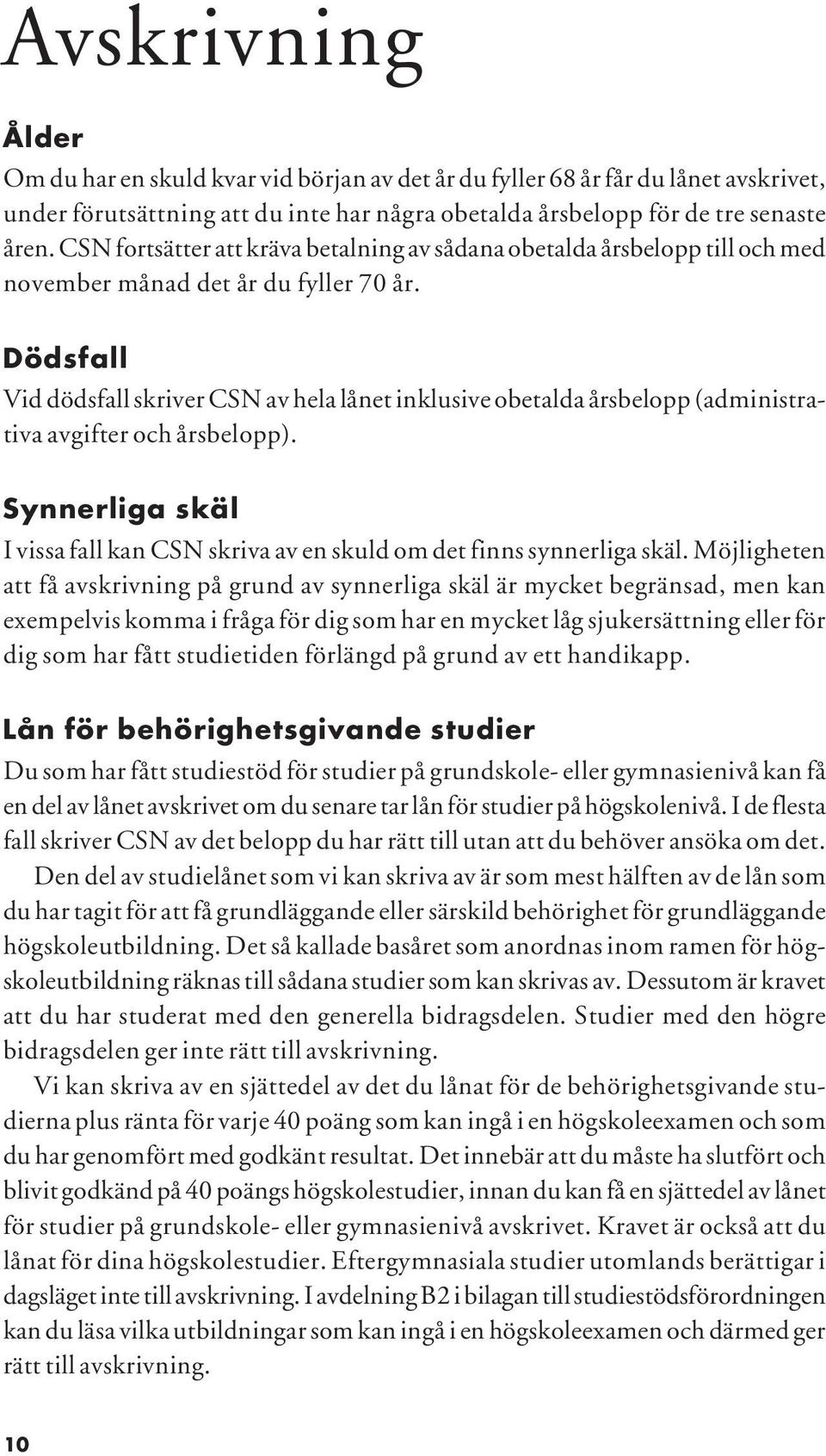 Dödsfall Vid dödsfall skriver CSN av hela lånet inklusive obetalda årsbelopp (administrativa avgifter och årsbelopp).