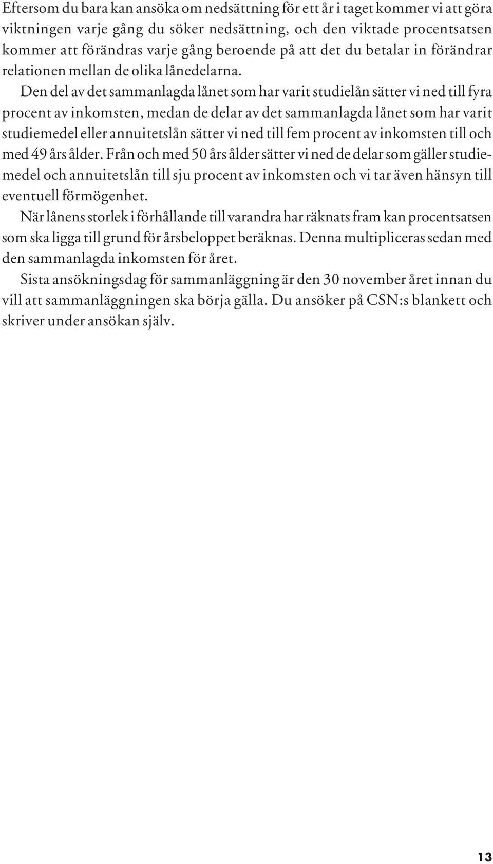 Den del av det sammanlagda lånet som har varit studielån sätter vi ned till fyra procent av inkomsten, medan de delar av det sammanlagda lånet som har varit studiemedel eller annuitetslån sätter vi