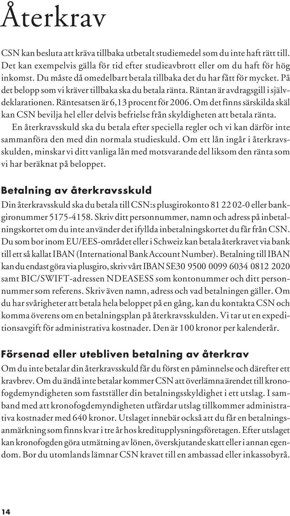 Räntesatsen är 6,13 procent för 2006. Om det finns särskilda skäl kan CSN bevilja hel eller delvis befrielse från skyldigheten att betala ränta.