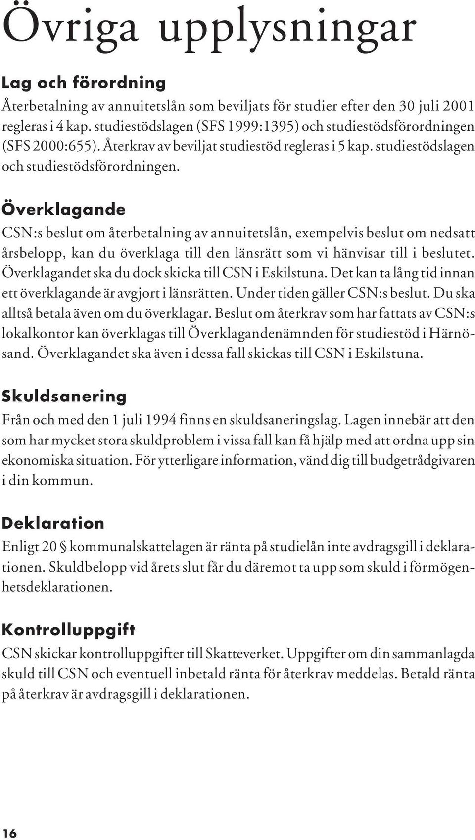 Överklagande CSN:s beslut om återbetalning av annuitetslån, exempelvis beslut om nedsatt årsbelopp, kan du överklaga till den länsrätt som vi hänvisar till i beslutet.