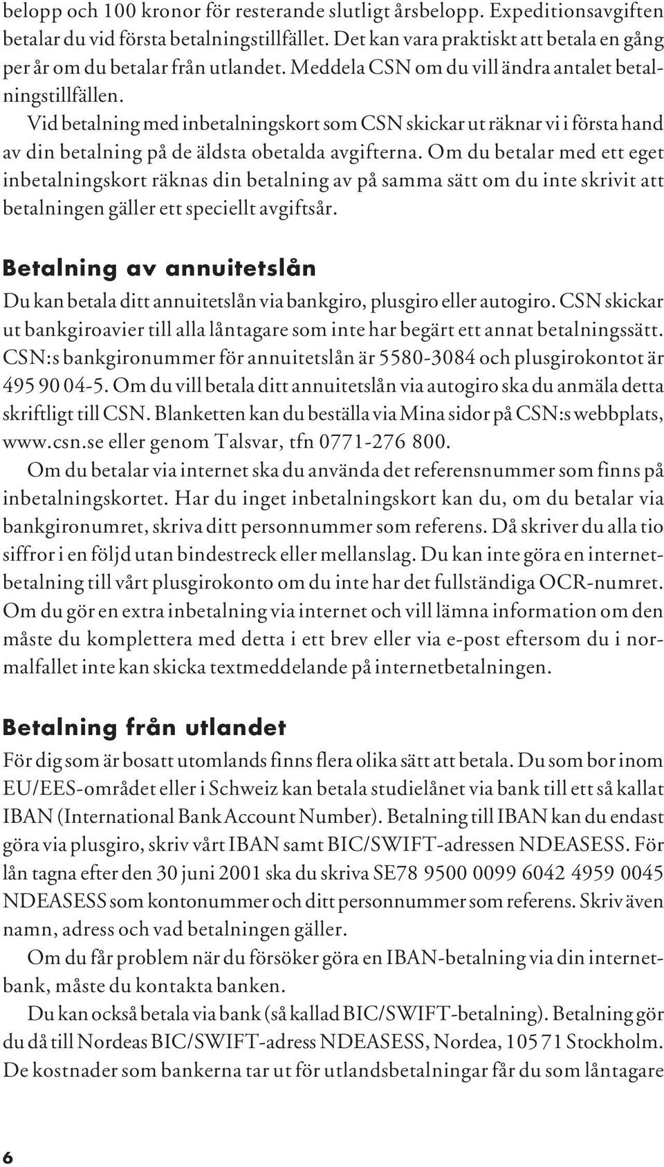 Om du betalar med ett eget inbetalningskort räknas din betalning av på samma sätt om du inte skrivit att betalningen gäller ett speciellt avgiftsår.