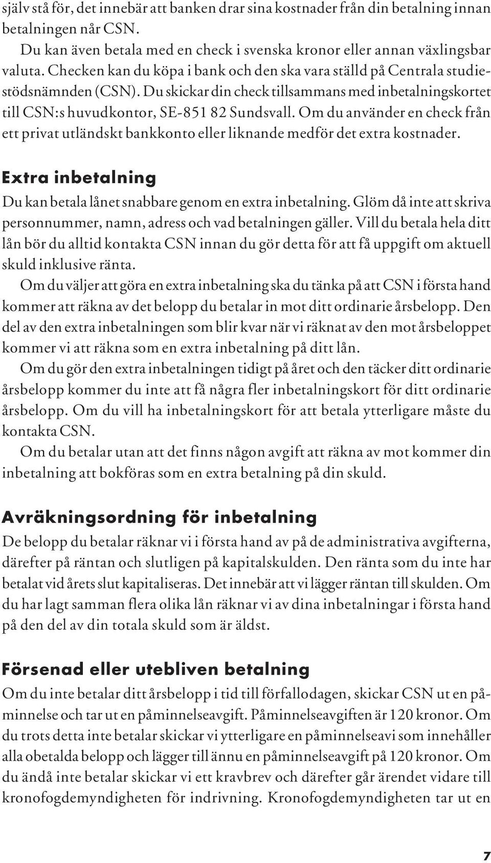 Om du använder en check från ett privat utländskt bankkonto eller liknande medför det extra kostnader. Extra inbetalning Du kan betala lånet snabbare genom en extra inbetalning.