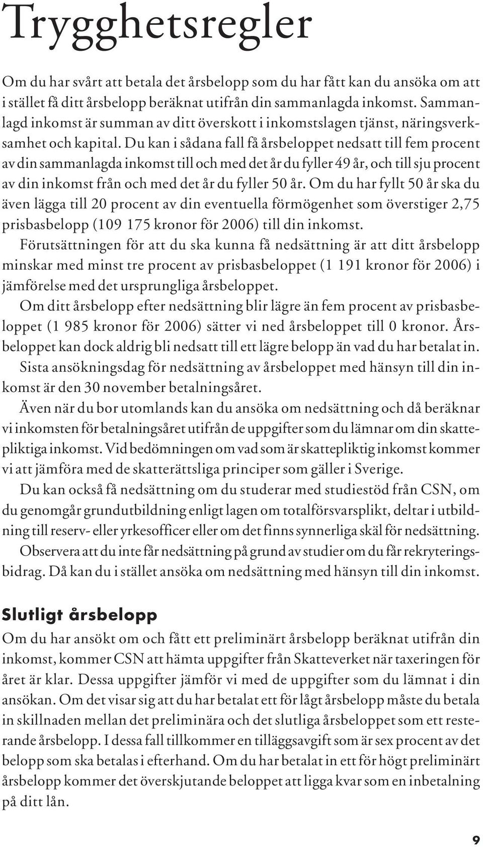 Du kan i sådana fall få årsbeloppet nedsatt till fem procent av din sammanlagda inkomst till och med det år du fyller 49 år, och till sju procent av din inkomst från och med det år du fyller 50 år.