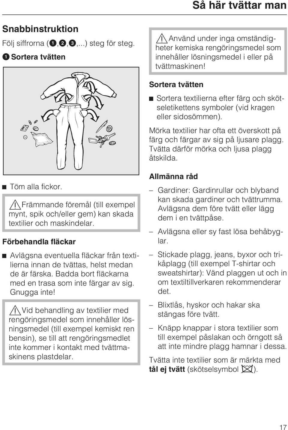 Sortera tvätten Sortera textilierna efter färg och skötseletikettens symboler (vid kragen eller sidosömmen). Mörka textilier har ofta ett överskott på färg och färgar av sig på ljusare plagg.