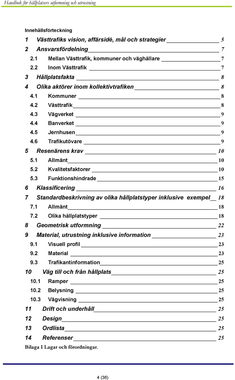 6 Trafikutövare 9 5 Resenärens krav 10 5.1 Allmänt 10 5.2 Kvalitetsfaktorer 10 5.3 Funktionshindrade 15 6 Klassificering 16 7 Standardbeskrivning av olika hållplatstyper inklusive exempel 18 7.