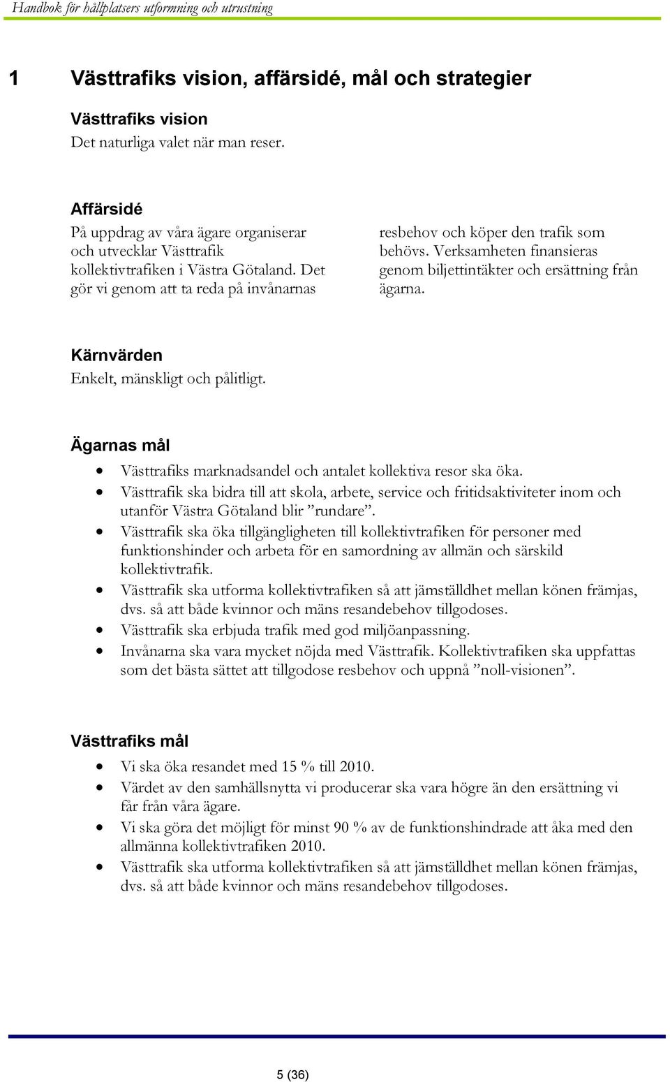 Verksamheten finansieras genom biljettintäkter och ersättning från ägarna. Kärnvärden Enkelt, mänskligt och pålitligt. Ägarnas mål Västtrafiks marknadsandel och antalet kollektiva resor ska öka.