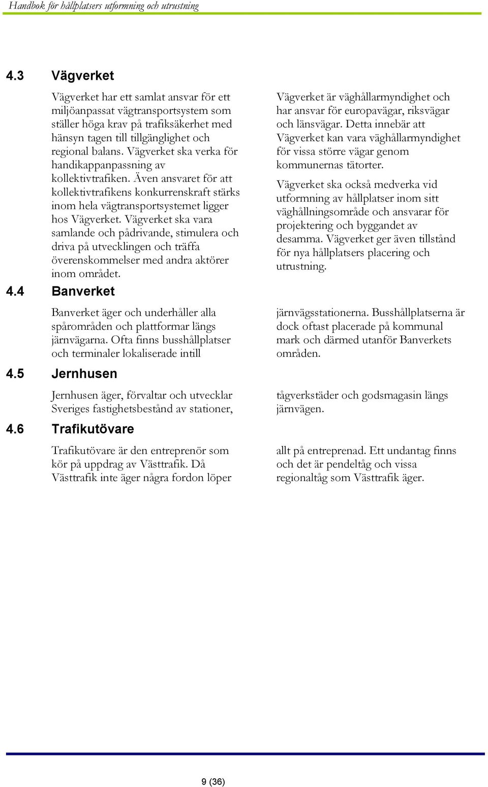 Vägverket ska vara samlande och pådrivande, stimulera och driva på utvecklingen och träffa överenskommelser med andra aktörer inom området. 4.