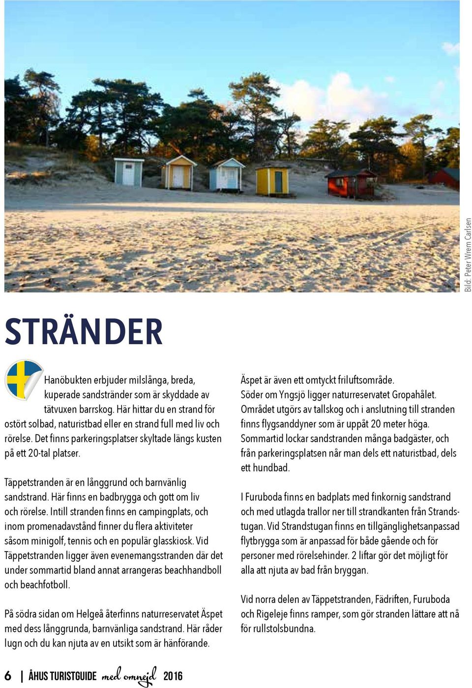 Täppetstranden är en långgrund och barnvänlig sandstrand. Här finns en badbrygga och gott om liv och rörelse.