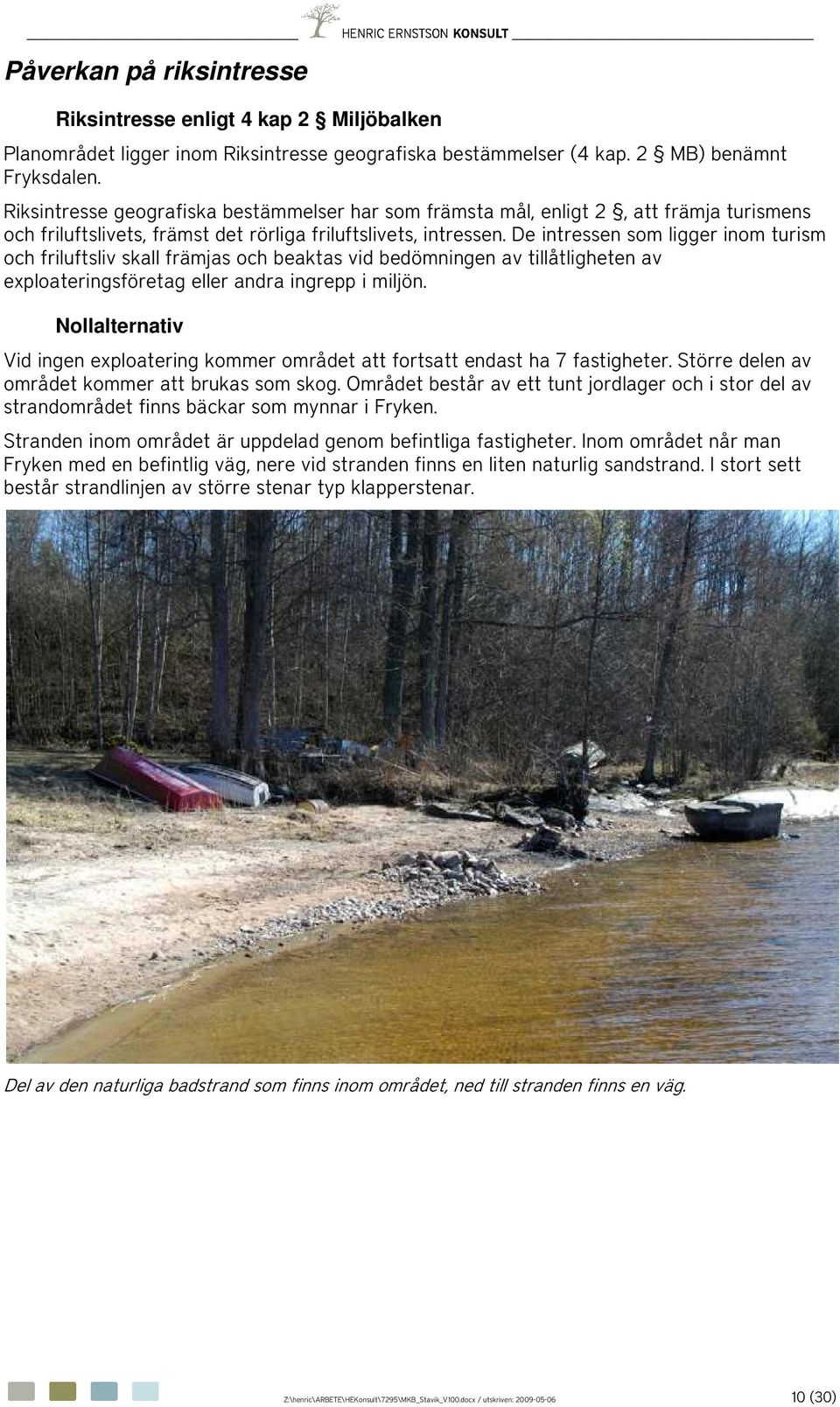 De intressen som ligger inom turism och friluftsliv skall främjas och beaktas vid bedömningen av tillåtligheten av exploateringsföretag eller andra ingrepp i miljön.