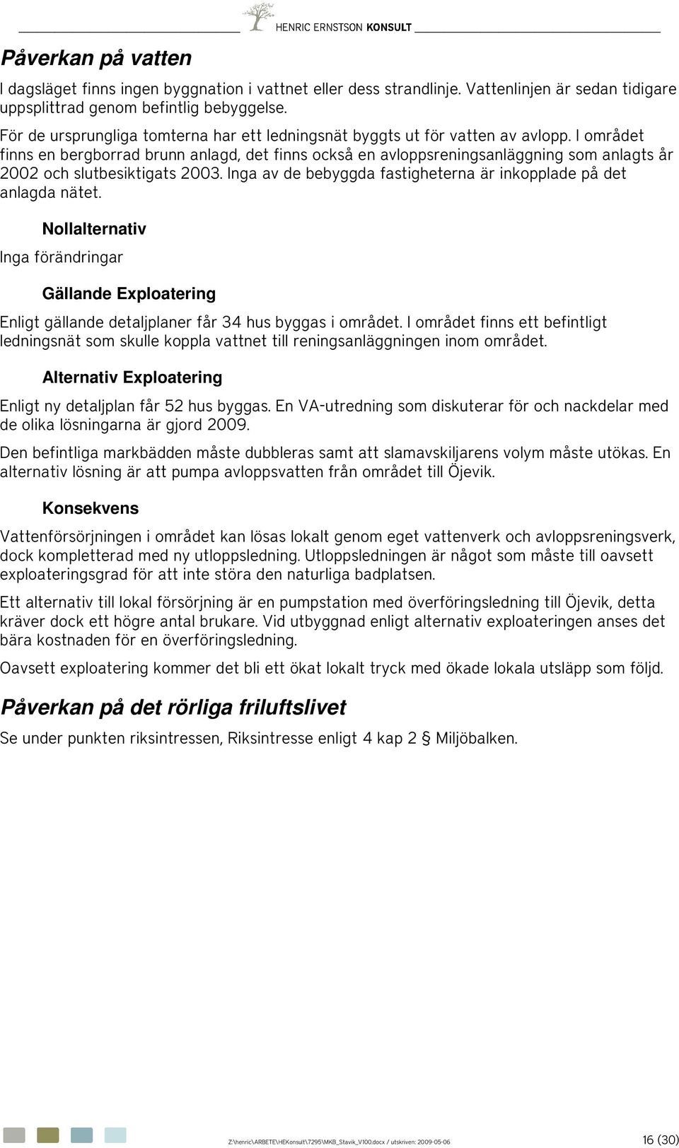 I området finns en bergborrad brunn anlagd, det finns också en avloppsreningsanläggning som anlagts år 2002 och slutbesiktigats 2003.